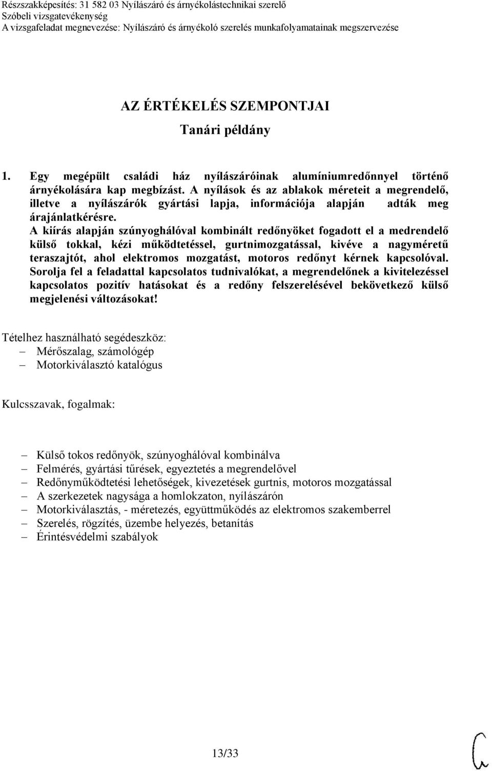 A kiírás alapján szúnyoghálóval kombinált redőnyöket fogadott el a medrendelő külső tokkal, kézi működtetéssel, gurtnimozgatással, kivéve a nagyméretű teraszajtót, ahol elektromos mozgatást, motoros