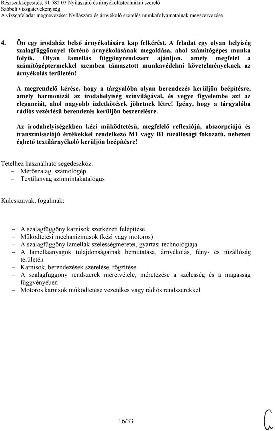 A megrendelő kérése, hogy a tárgyalóba olyan berendezés kerüljön beépítésre, amely harmonizál az irodahelyiség színvilágával, és vegye figyelembe azt az eleganciát, ahol nagyobb üzletkötések jöhetnek