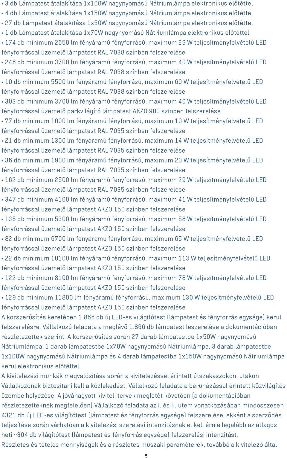teljesítményfelvételű LED 246 db minimum 3700 lm fényáramú fényforrású, maximum 40 W teljesítményfelvételű LED 10 db minimum 5500 lm fényáramú fényforrású, maximum 60 W teljesítményfelvételű LED 303
