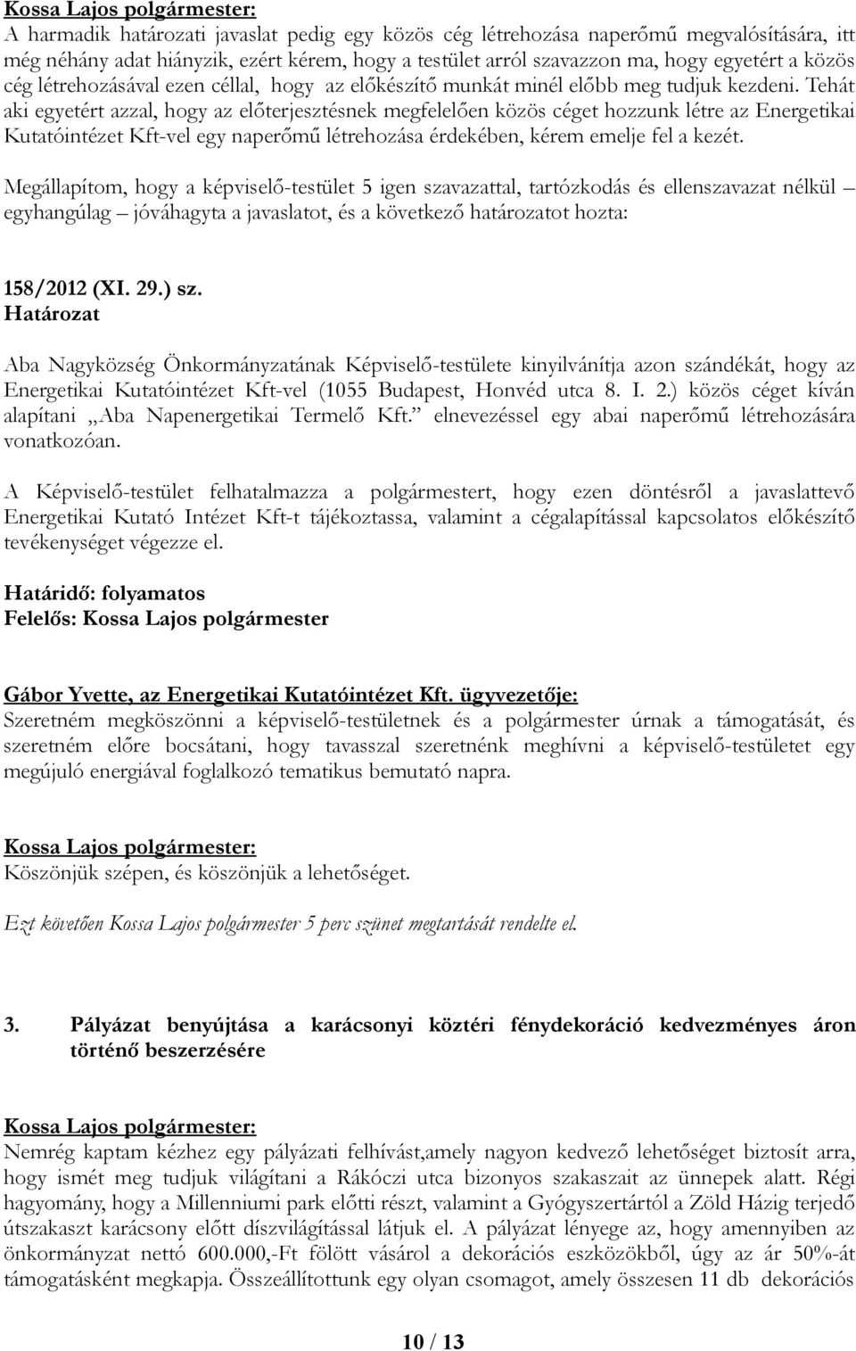 Tehát aki egyetért azzal, hogy az előterjesztésnek megfelelően közös céget hozzunk létre az Energetikai Kutatóintézet Kft-vel egy naperőmű létrehozása érdekében, kérem emelje fel a kezét.