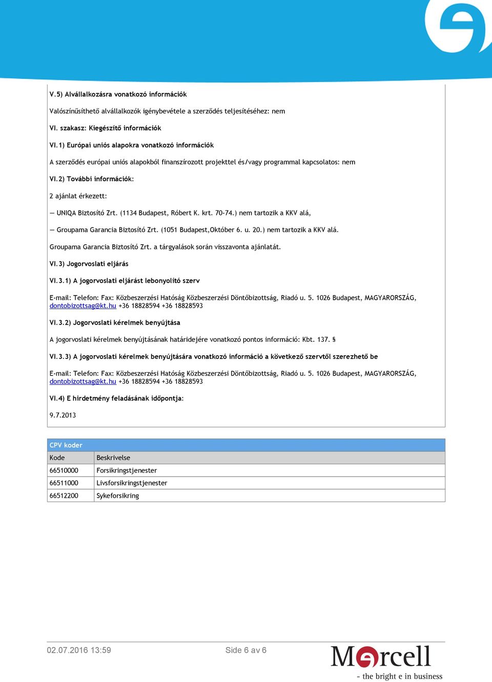 2) További információk: 2 ajánlat érkezett: UNIQA Biztosító Zrt. (1134 Budapest, Róbert K. krt. 70-74.) nem tartozik a KKV alá, Groupama Garancia Biztosító Zrt. (1051 Budapest,Október 6. u. 20.