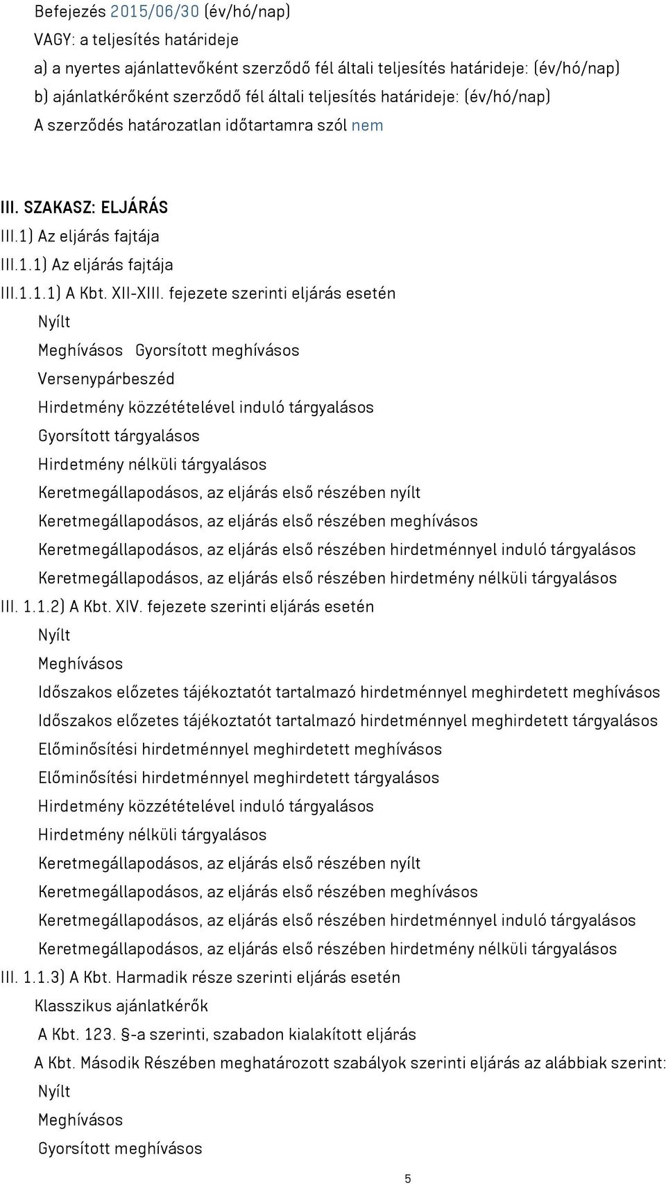 fejezete szerinti eljárás esetén Nyílt Meghívásos Gyorsított meghívásos Versenypárbeszéd Hirdetmény közzétételével induló tárgyalásos Gyorsított tárgyalásos Hirdetmény nélküli tárgyalásos