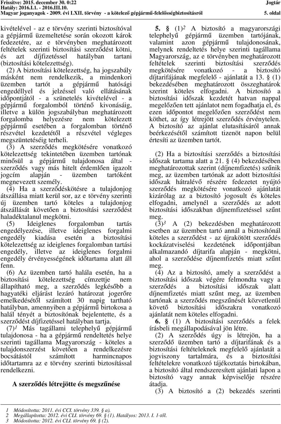 (2) A biztosítási kötelezettség, ha jogszabály másként nem rendelkezik, a mindenkori üzemben tartót a gépjármű hatósági engedéllyel és jelzéssel való ellátásának időpontjától - a szünetelés