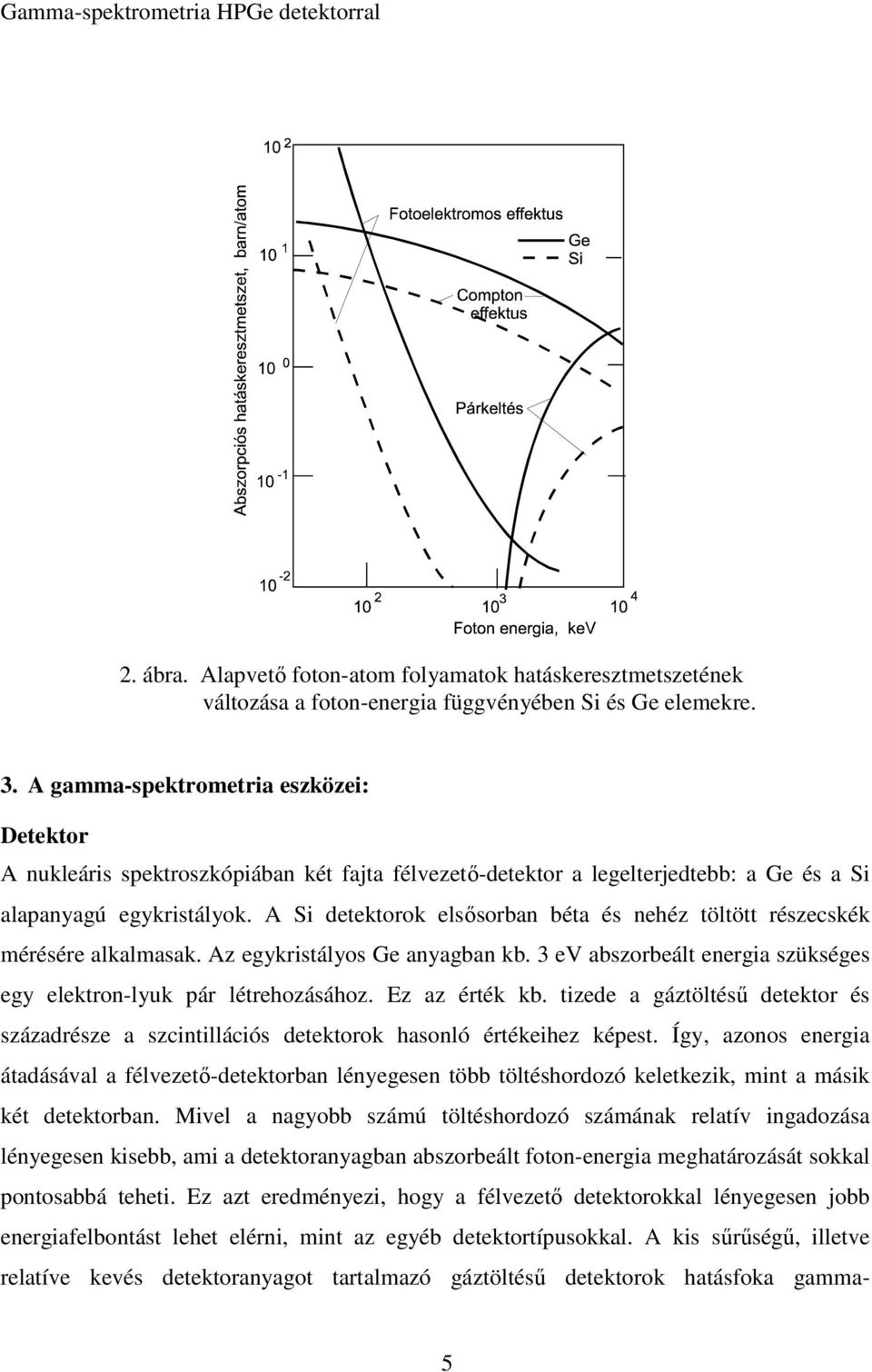 A Si detektorok elsősorban béta és nehéz töltött részecskék mérésére alkalmasak. Az egykristályos Ge anyagban kb. 3 ev abszorbeált energia szükséges egy elektron-lyuk pár létrehozásához.