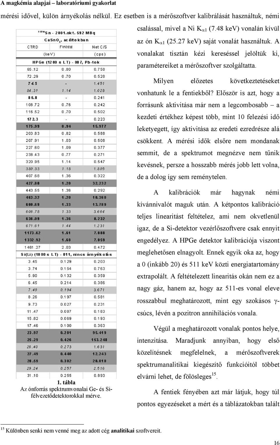 Először is azt, hogy a forrásunk aktivitása már nem a legcombosabb a kezdeti értékhez képest több, mint 10 felezési idő leketyegett, így aktivitása az eredeti ezredrésze alá csökkent.