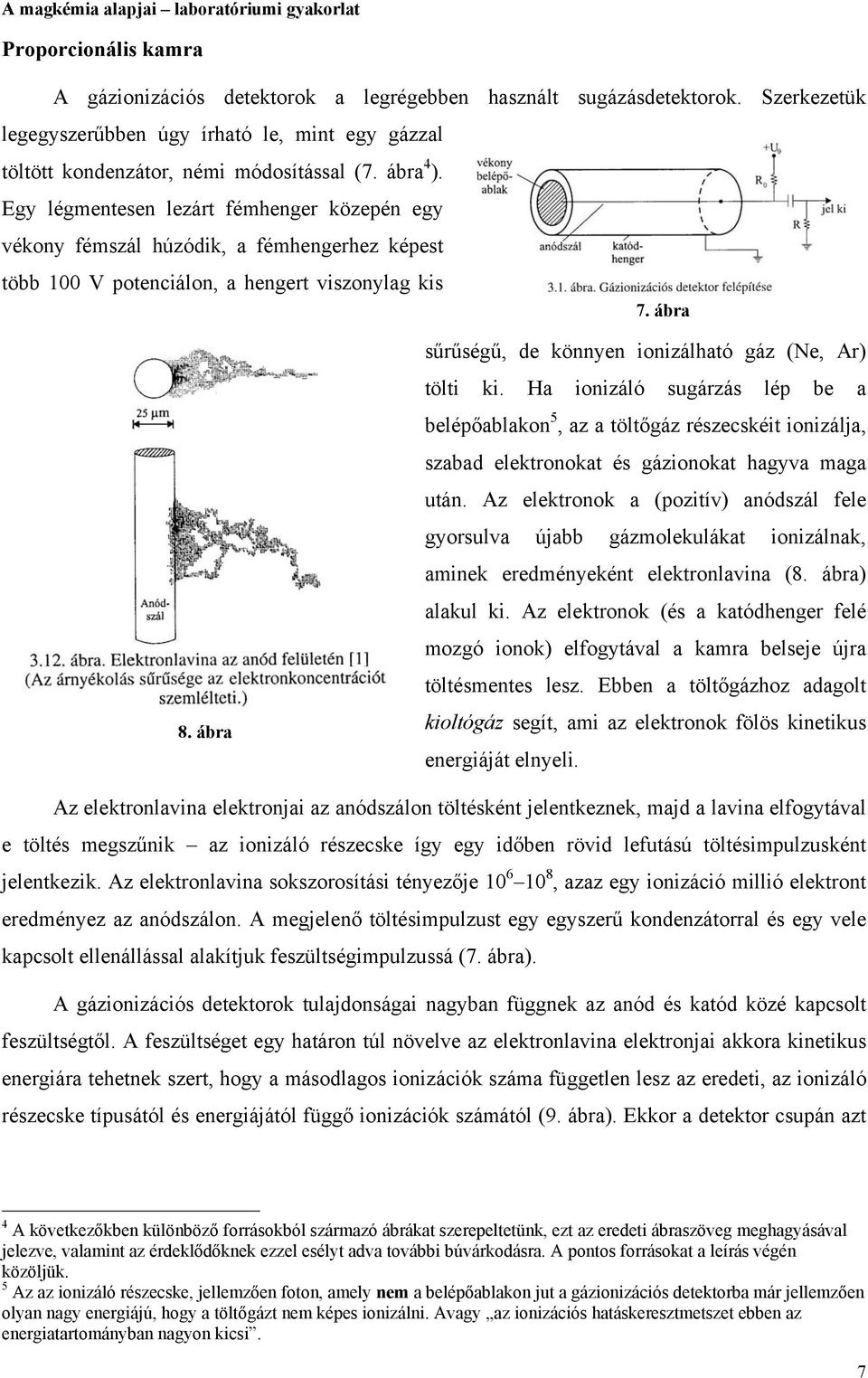 ábra sűrűségű, de könnyen ionizálható gáz (Ne, Ar) tölti ki. Ha ionizáló sugárzás lép be a belépőablakon 5, az a töltőgáz részecskéit ionizálja, szabad elektronokat és gázionokat hagyva maga után.