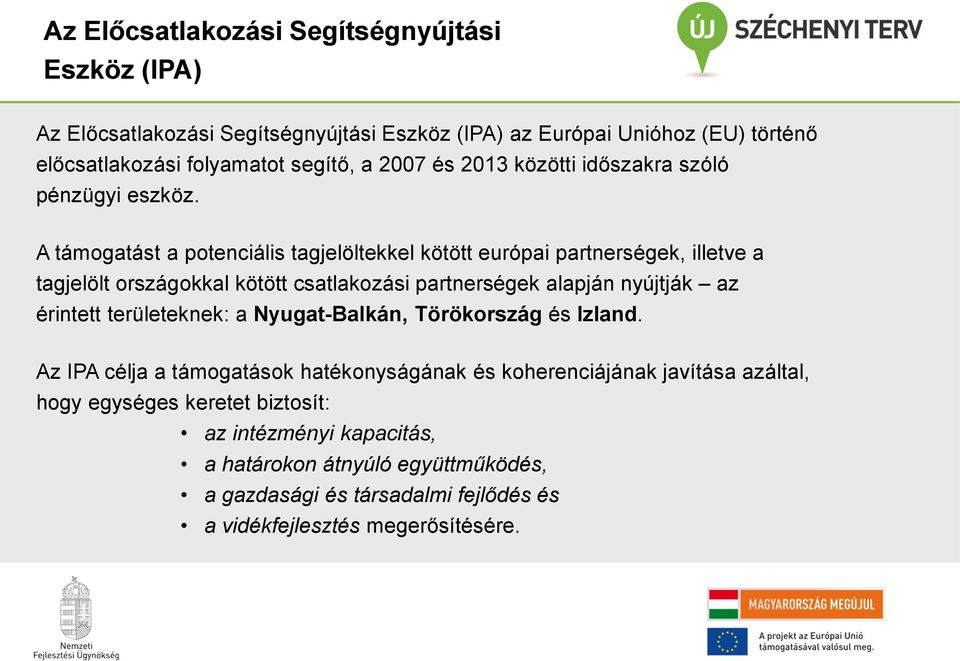 A támogatást a potenciális tagjelöltekkel kötött európai partnerségek, illetve a tagjelölt országokkal kötött csatlakozási partnerségek alapján nyújtják az érintett