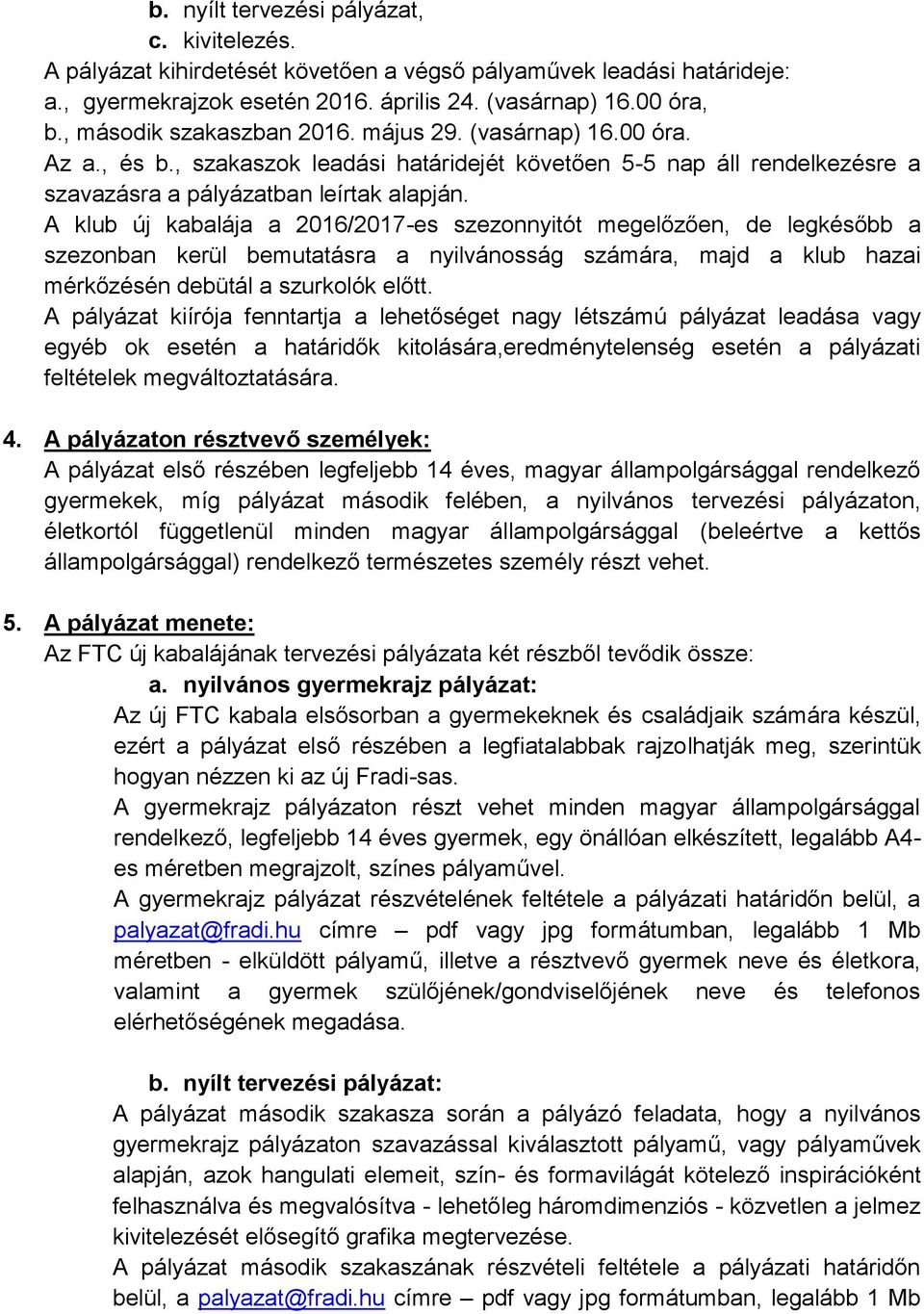 A klub új kabalája a 2016/2017-es szezonnyitót megelőzően, de legkésőbb a szezonban kerül bemutatásra a nyilvánosság számára, majd a klub hazai mérkőzésén debütál a szurkolók előtt.