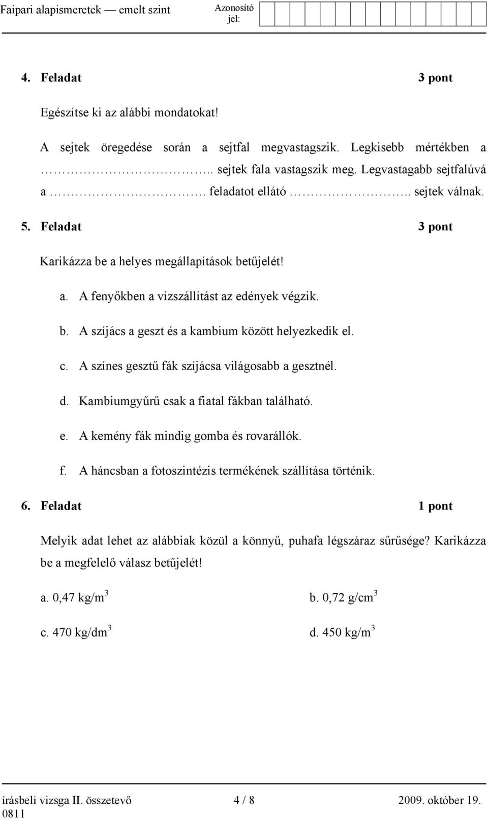 A színes gesztű fák szíjácsa világosabb a gesztnél. d. Kambiumgyűrű csak a fiatal fákban található. e. A kemény fák mindig gomba és rovarállók. f. A háncsban a fotoszintézis termékének szállítása történik.