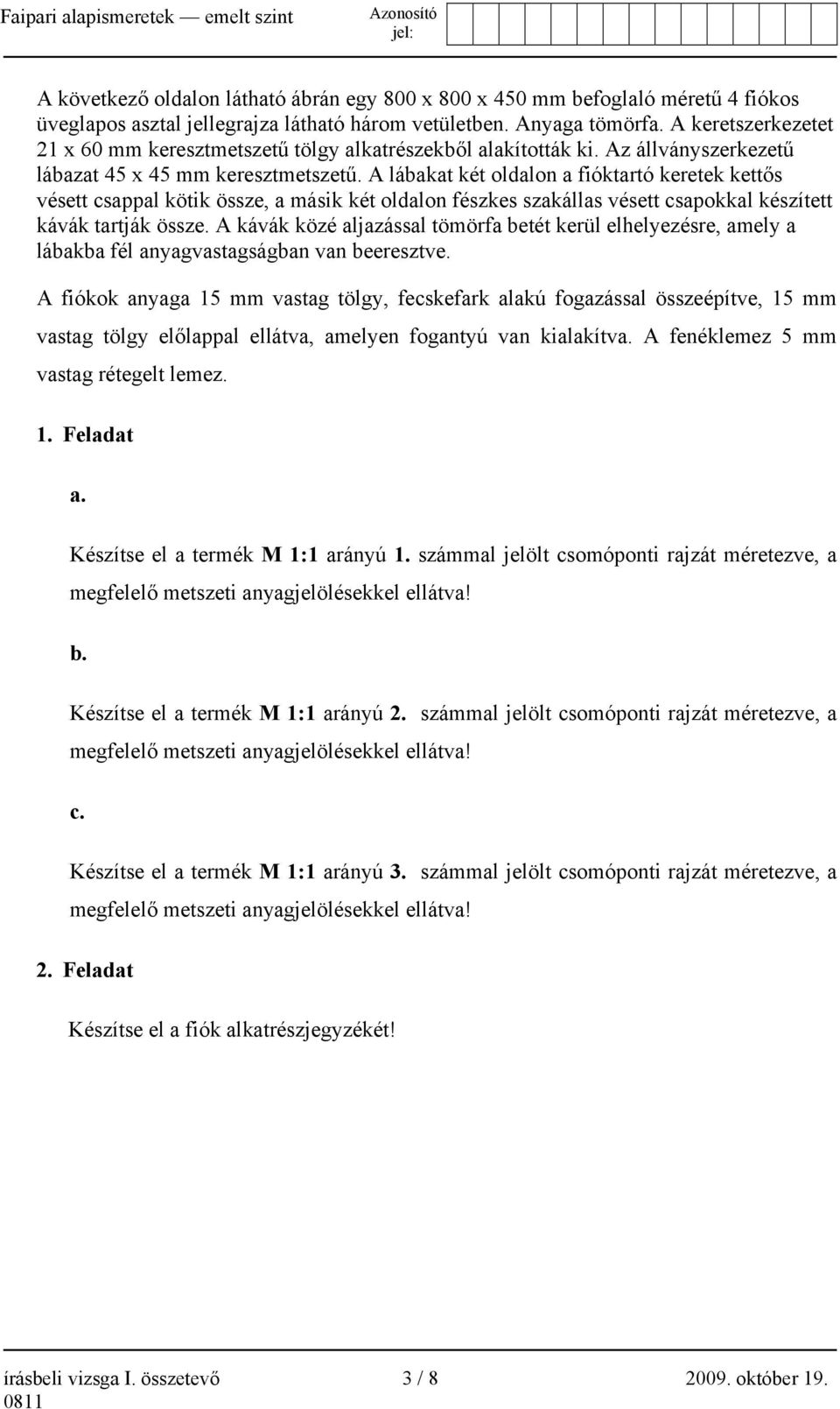 A lábakat két oldalon a fióktartó keretek kettős vésett csappal kötik össze, a másik két oldalon fészkes szakállas vésett csapokkal készített kávák tartják össze.