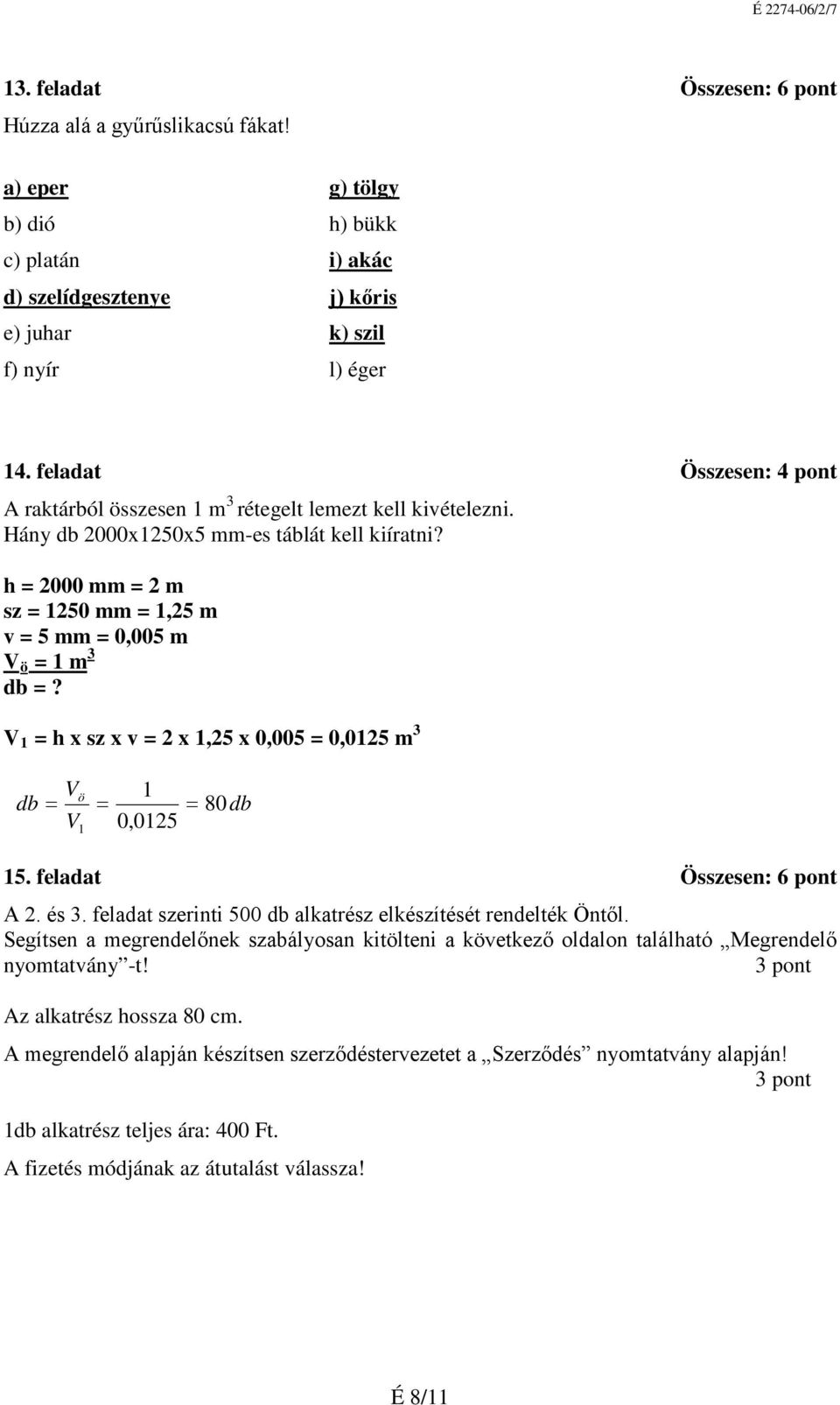 h = 2000 mm = 2 m sz = 1250 mm = 1,25 m v = 5 mm = 0,005 m 3 V ö = 1 m db =? V 1 = h x sz x v = 2 x 1,25 x 0,005 = 0,0125 m 3 V db = V ö 1 = 1 0,0125 = 80db 15. feladat Összesen: 6 pont A 2. és 3.