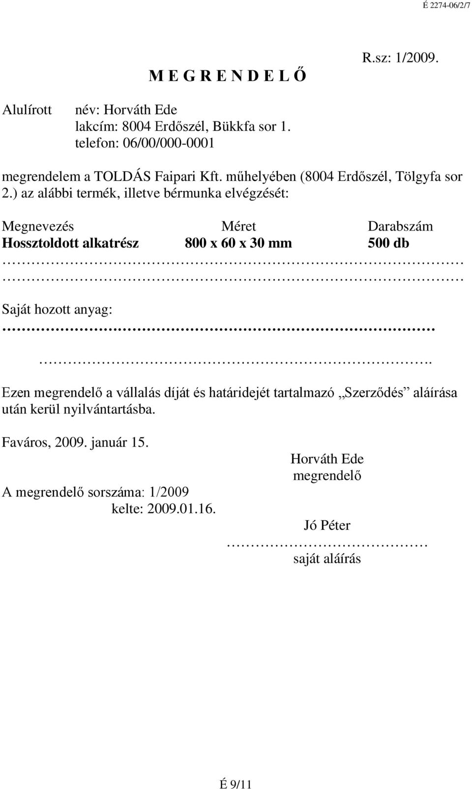 ) az alábbi termék, illetve bérmunka elvégzését: Megnevezés Méret Darabszám Hossztoldott alkatrész 800 x 60 x 30 mm 500 db Saját hozott anyag:.