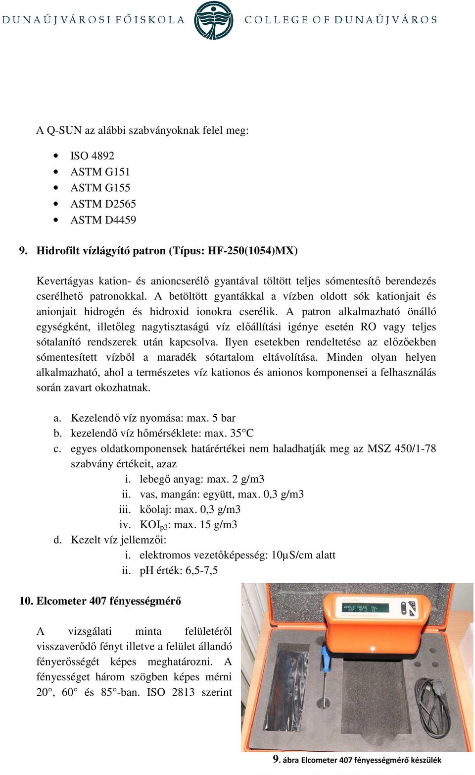 A betöltött gyantákkal a vízben oldott sók kationjait és anionjait hidrogén és hidroxid ionokra cserélik.