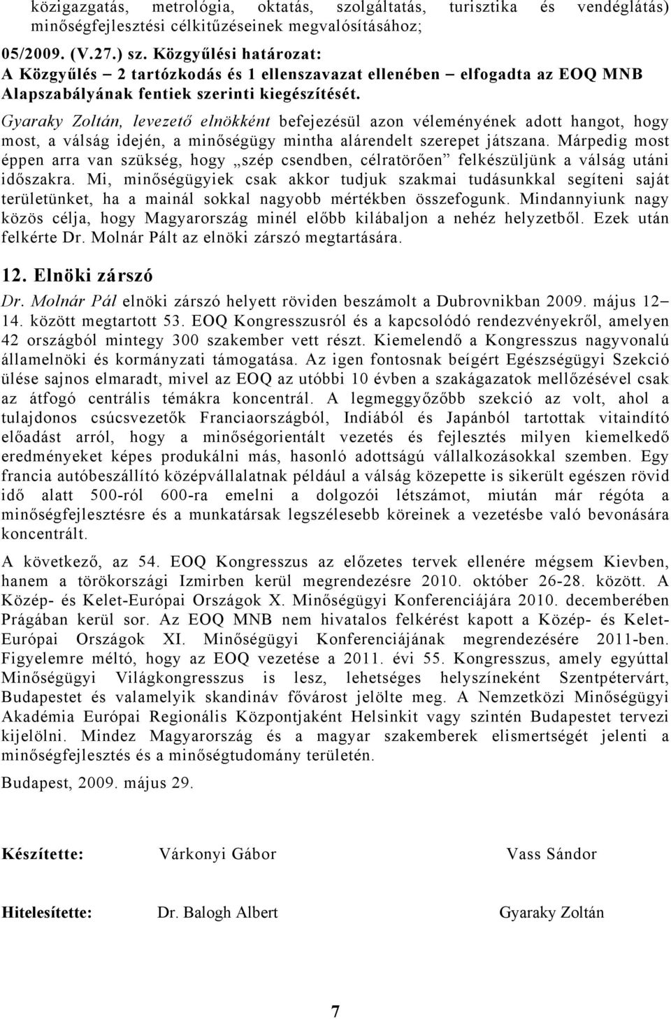 Gyaraky Zoltán, levezető elnökként befejezésül azon véleményének adott hangot, hogy most, a válság idején, a minőségügy mintha alárendelt szerepet játszana.