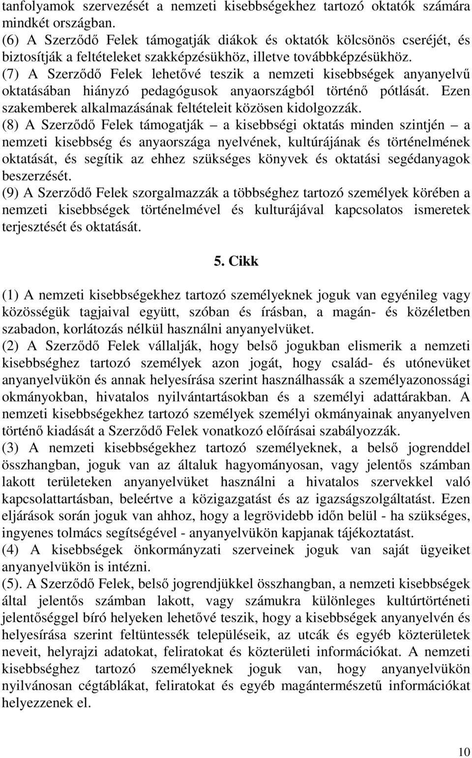 (7) A Szerzıdı Felek lehetıvé teszik a nemzeti kisebbségek anyanyelvő oktatásában hiányzó pedagógusok anyaországból történı pótlását. Ezen szakemberek alkalmazásának feltételeit közösen kidolgozzák.