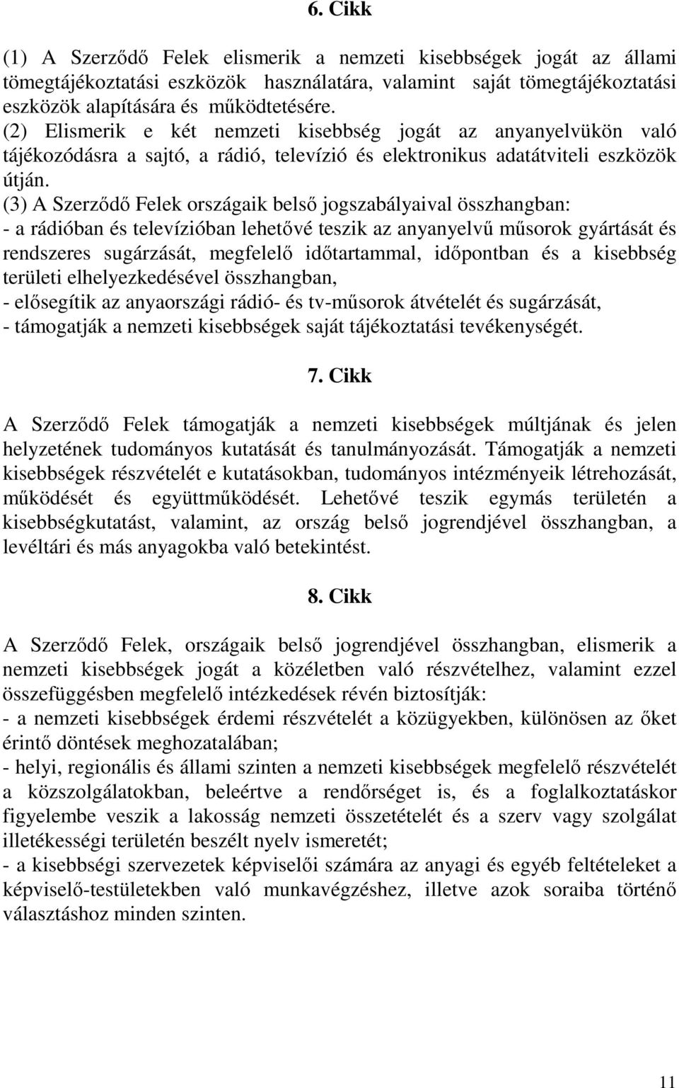 (3) A Szerzıdı Felek országaik belsı jogszabályaival összhangban: - a rádióban és televízióban lehetıvé teszik az anyanyelvő mősorok gyártását és rendszeres sugárzását, megfelelı idıtartammal,