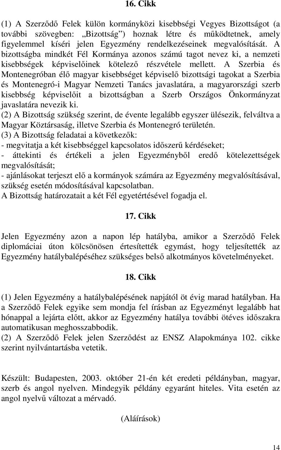 A Szerbia és Montenegróban élı magyar kisebbséget képviselı bizottsági tagokat a Szerbia és Montenegró-i Magyar Nemzeti Tanács javaslatára, a magyarországi szerb kisebbség képviselıit a bizottságban