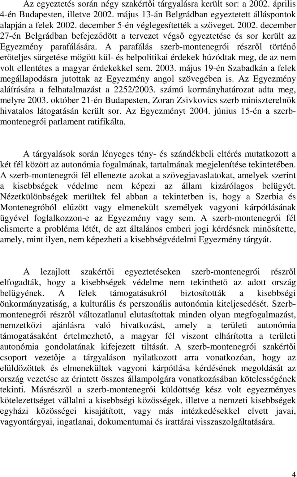 A parafálás szerb-montenegrói részrıl történı erıteljes sürgetése mögött kül- és belpolitikai érdekek húzódtak meg, de az nem volt ellentétes a magyar érdekekkel sem. 2003.