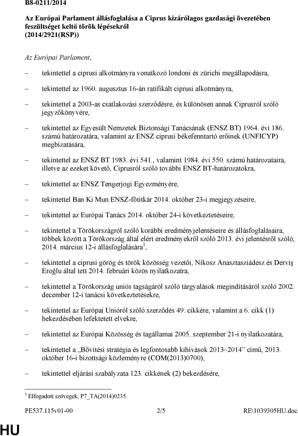 augusztus 16-án ratifikált ciprusi alkotmányra, tekintettel a 2003-as csatlakozási szerzıdésre, és különösen annak Ciprusról szóló jegyzıkönyvére, tekintettel az Egyesült Nemzetek Biztonsági