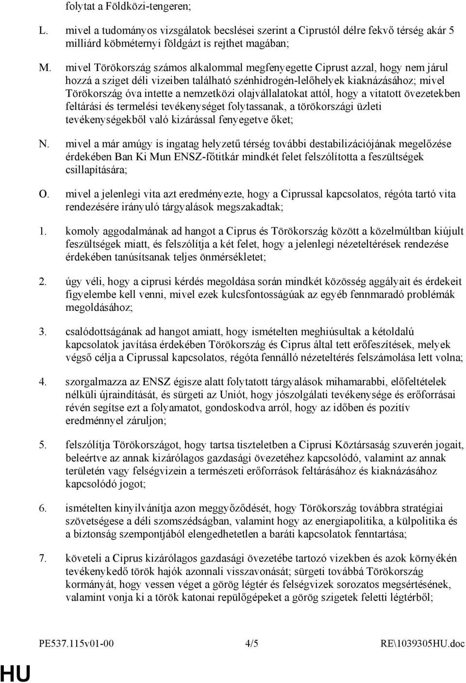 nemzetközi olajvállalatokat attól, hogy a vitatott övezetekben feltárási és termelési tevékenységet folytassanak, a törökországi üzleti tevékenységekbıl való kizárással fenyegetve ıket; N.