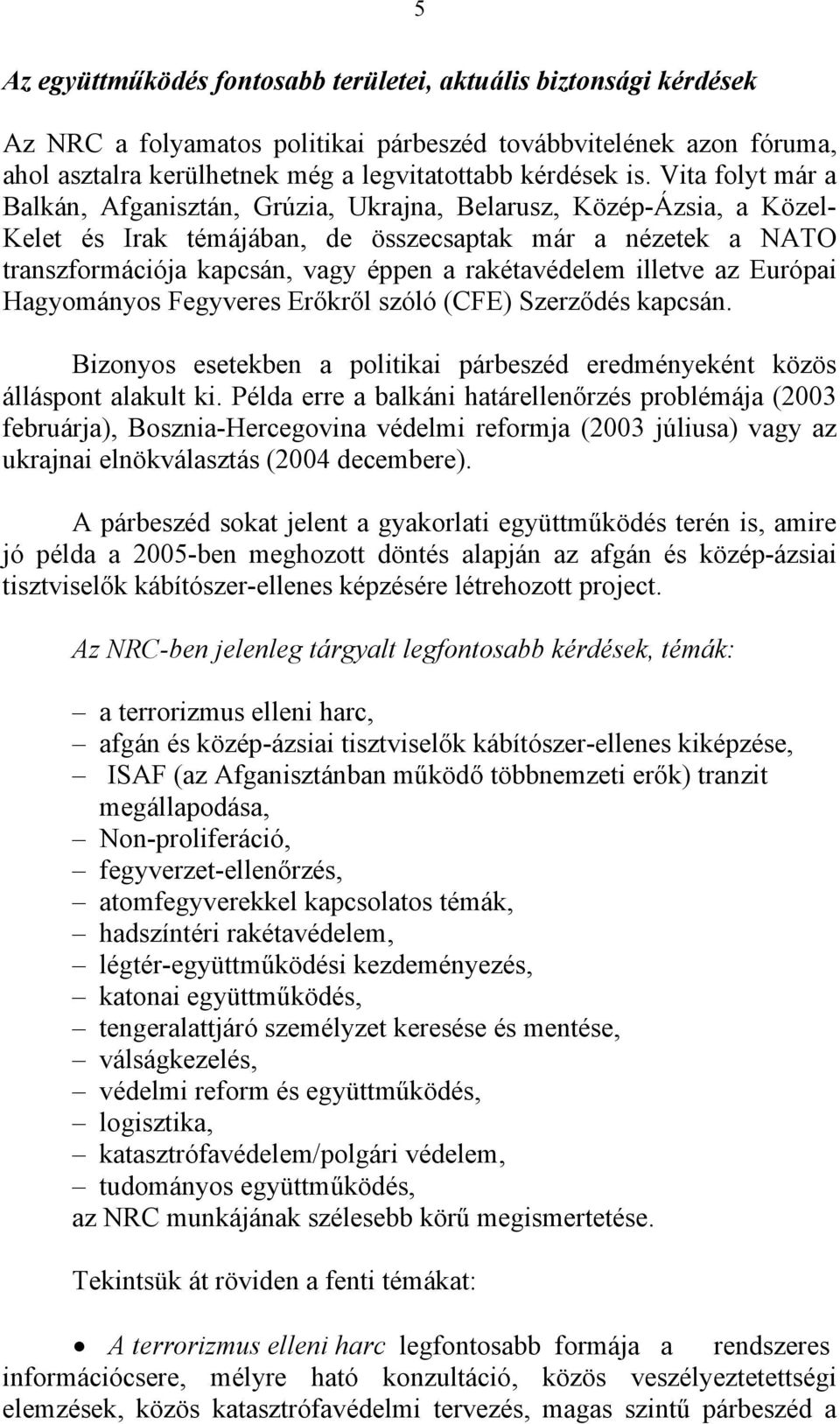 rakétavédelem illetve az Európai Hagyományos Fegyveres Erőkről szóló (CFE) Szerződés kapcsán. Bizonyos esetekben a politikai párbeszéd eredményeként közös álláspont alakult ki.