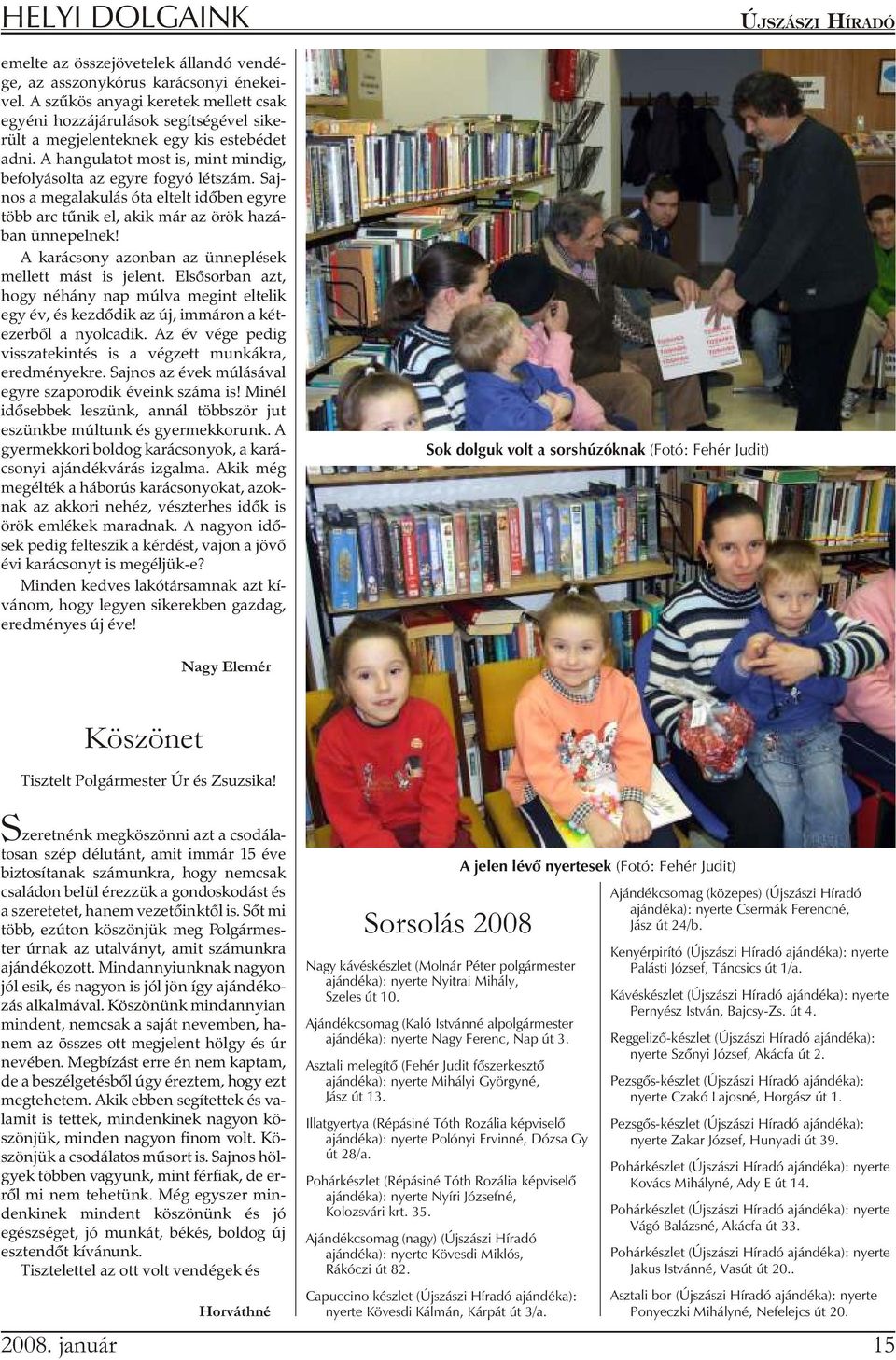 A han gu la tot most is, mint min dig, befolyásolta az egyre fogyó létszám. Saj - nos a meg ala ku lás óta el telt idõ ben egy re több arc tû nik el, akik már az örök ha zá - ban ün ne pel nek!