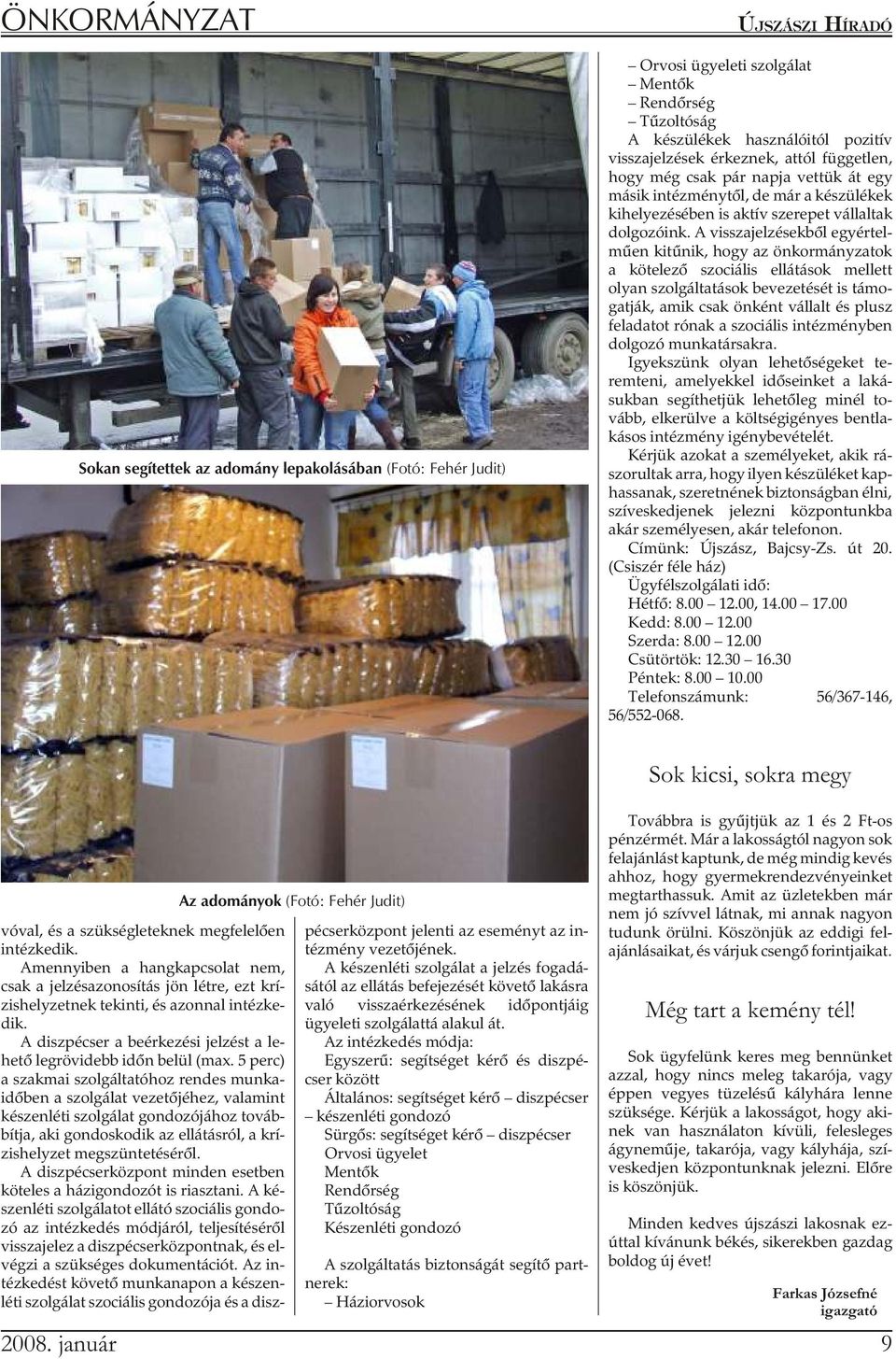 A visszajelzésekbõl egyértel - mûen kitûnik, hogy az önkormányzatok a kötelezõ szociális ellátások mellett olyan szolgáltatások bevezetését is támo - gat ják, amik csak ön ként vál lalt és plusz
