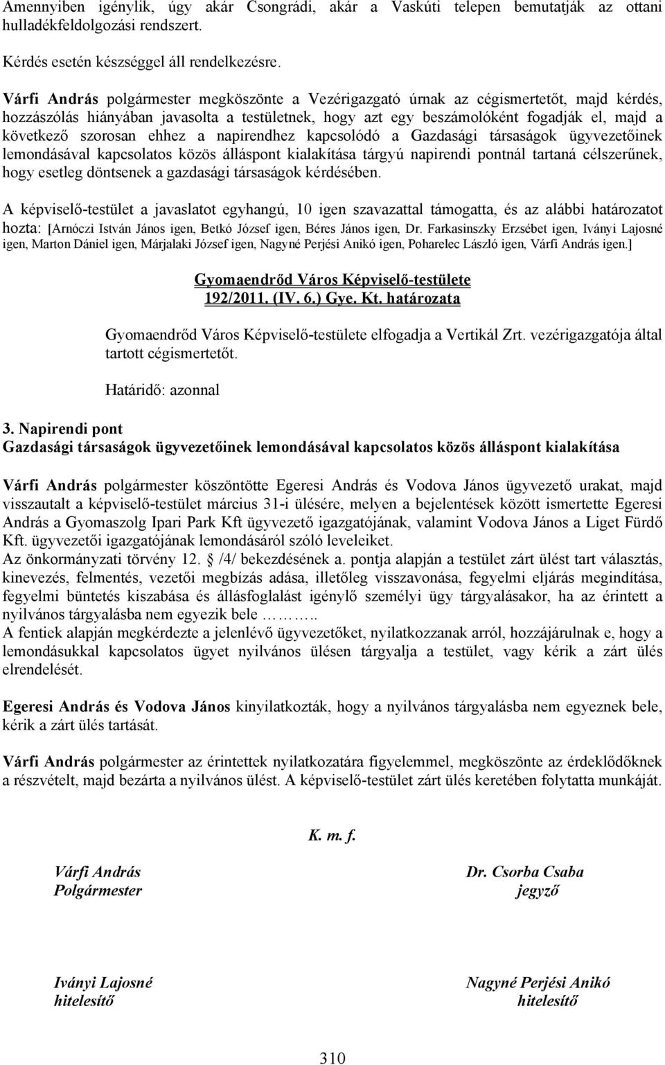 szorosan ehhez a napirendhez kapcsolódó a Gazdasági társaságok ügyvezetőinek lemondásával kapcsolatos közös álláspont kialakítása tárgyú napirendi pontnál tartaná célszerűnek, hogy esetleg döntsenek