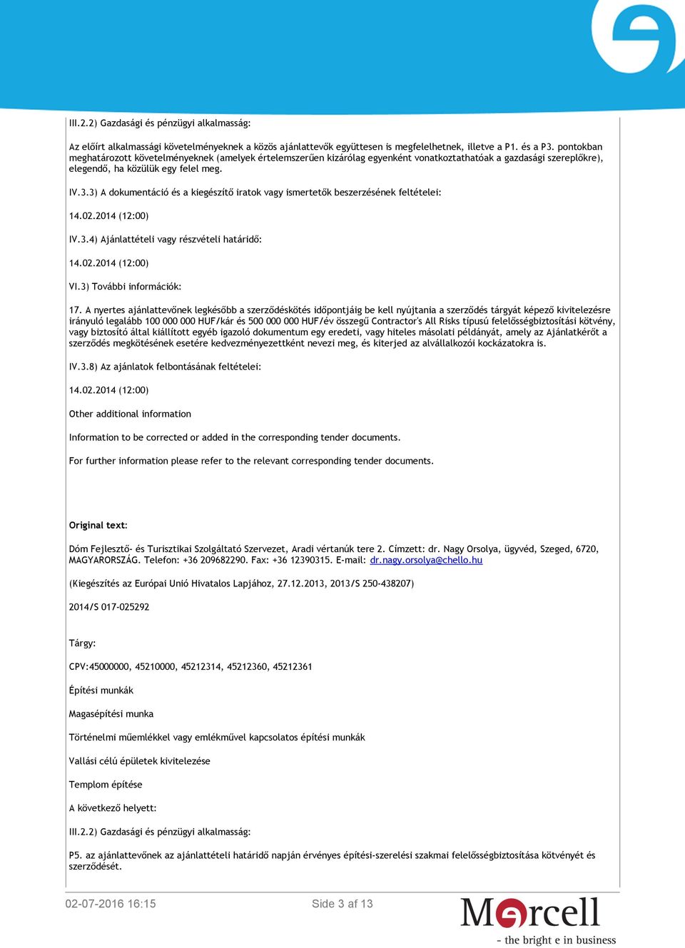 3) A dokumentáció és a kiegészítő iratok vagy ismertetők beszerzésének feltételei: 14.02.2014 (12:00) IV.3.4) Ajánlattételi vagy részvételi határidő: 14.02.2014 (12:00) VI.3) További információk: 17.