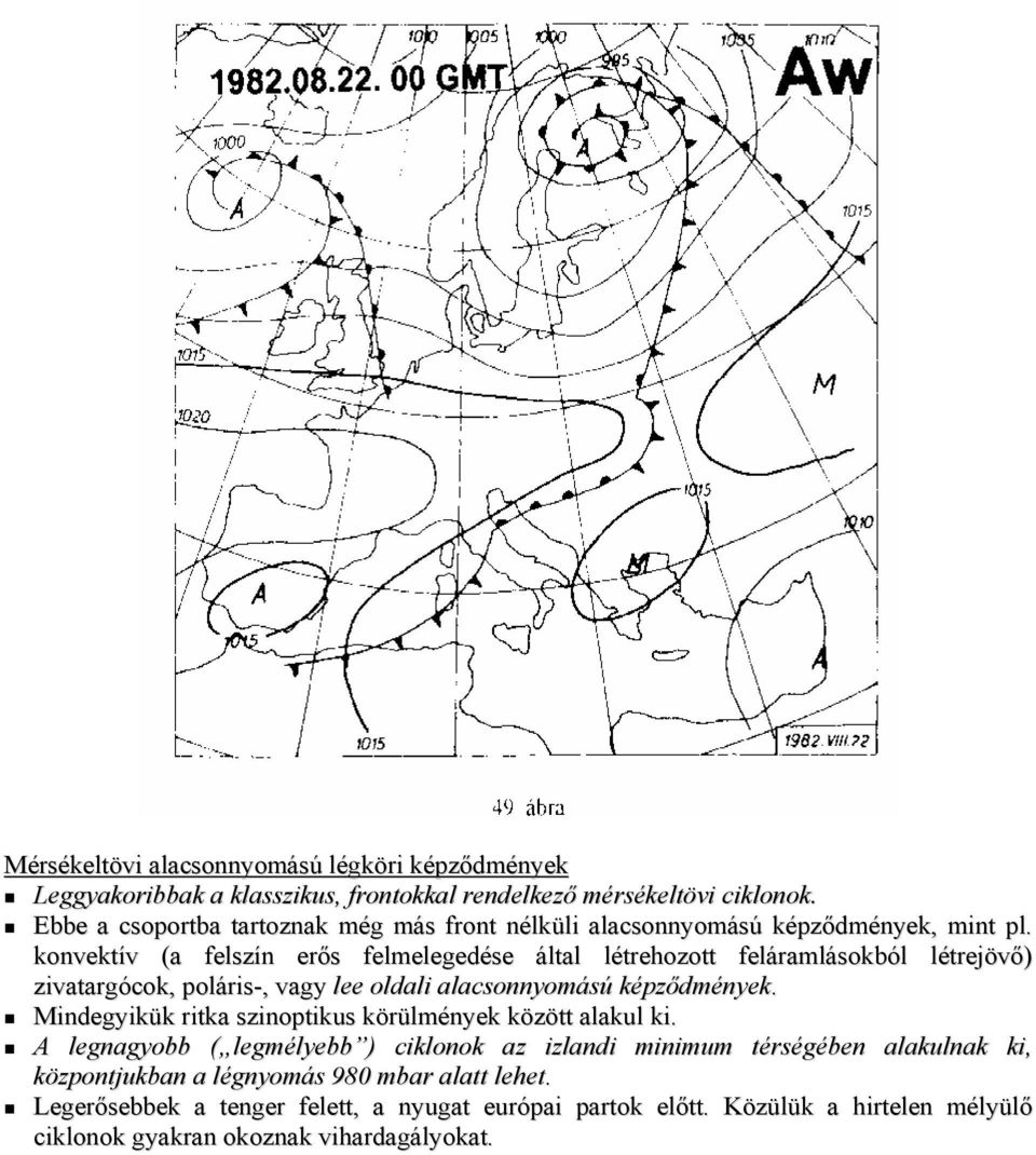 konvektív (a felszín erős felmelegedése által létrehozott feláramlásokból létrejövő) zivatargócok, poláris-, vagy lee oldali alacsonnyomású képződmények.