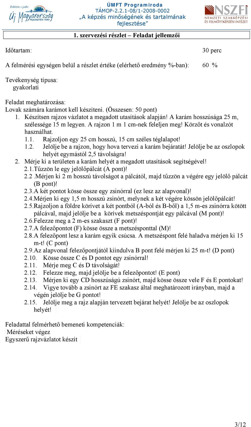 Körzőt és vonalzót használhat. 1.1. Rajzoljon egy 25 cm hosszú, 15 cm széles téglalapot! 1.2. Jelölje be a rajzon, hogy hova tervezi a karám bejáratát!