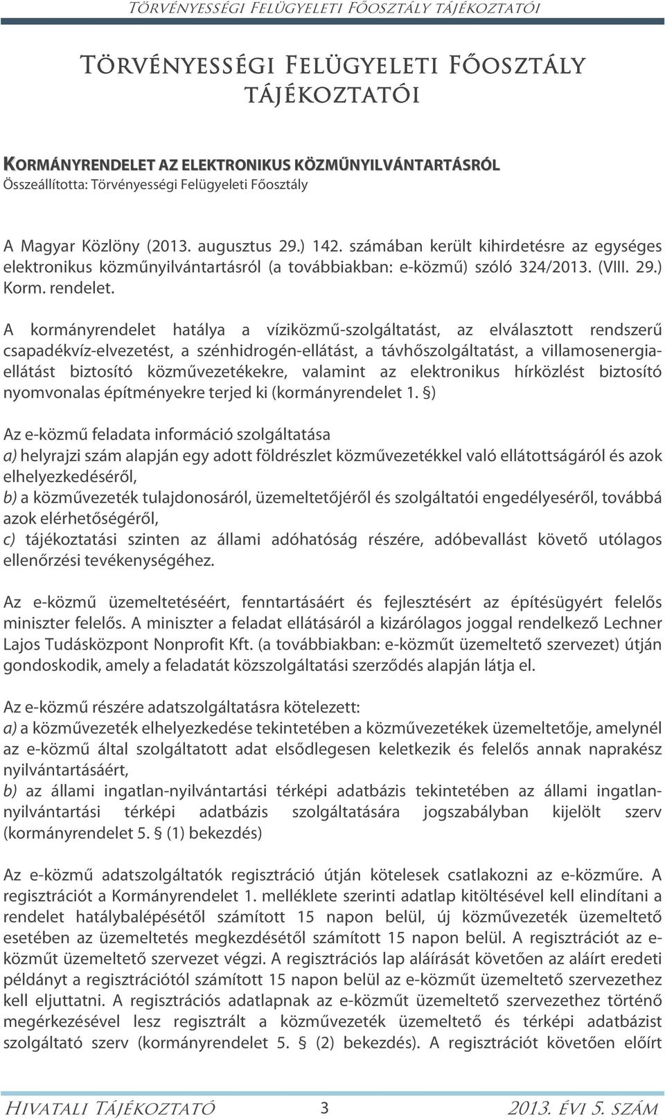 A kormányrendelet hatálya a víziközmű-szolgáltatást, az elválasztott rendszerű csapadékvíz-elvezetést, a szénhidrogén-ellátást, a távhőszolgáltatást, a villamosenergiaellátást biztosító