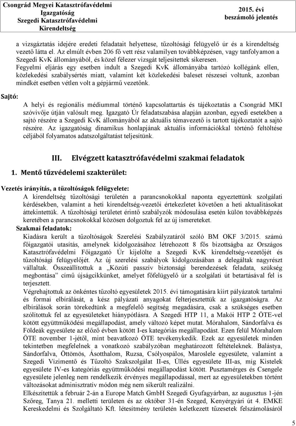 Fegyelmi eljárás egy esetben indult a Szegedi KvK állományába tartózó kollégánk ellen, közlekedési szabálysértés miatt, valamint két közlekedési baleset részesei voltunk, azonban mindkét esetben