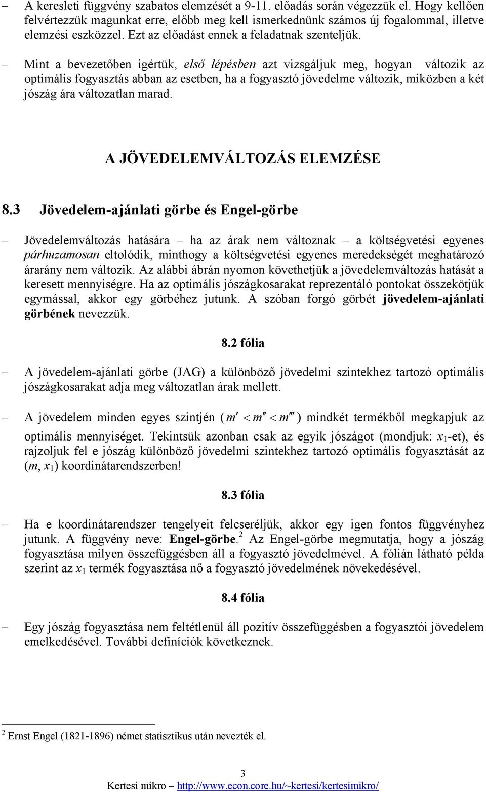 Mint a bevezetőben igértük, első lépésben azt vizsgáljuk meg, hogyan változik az optimális fogyasztás abban az esetben, ha a fogyasztó jövedelme változik, miközben a két jószág ára változatlan marad.