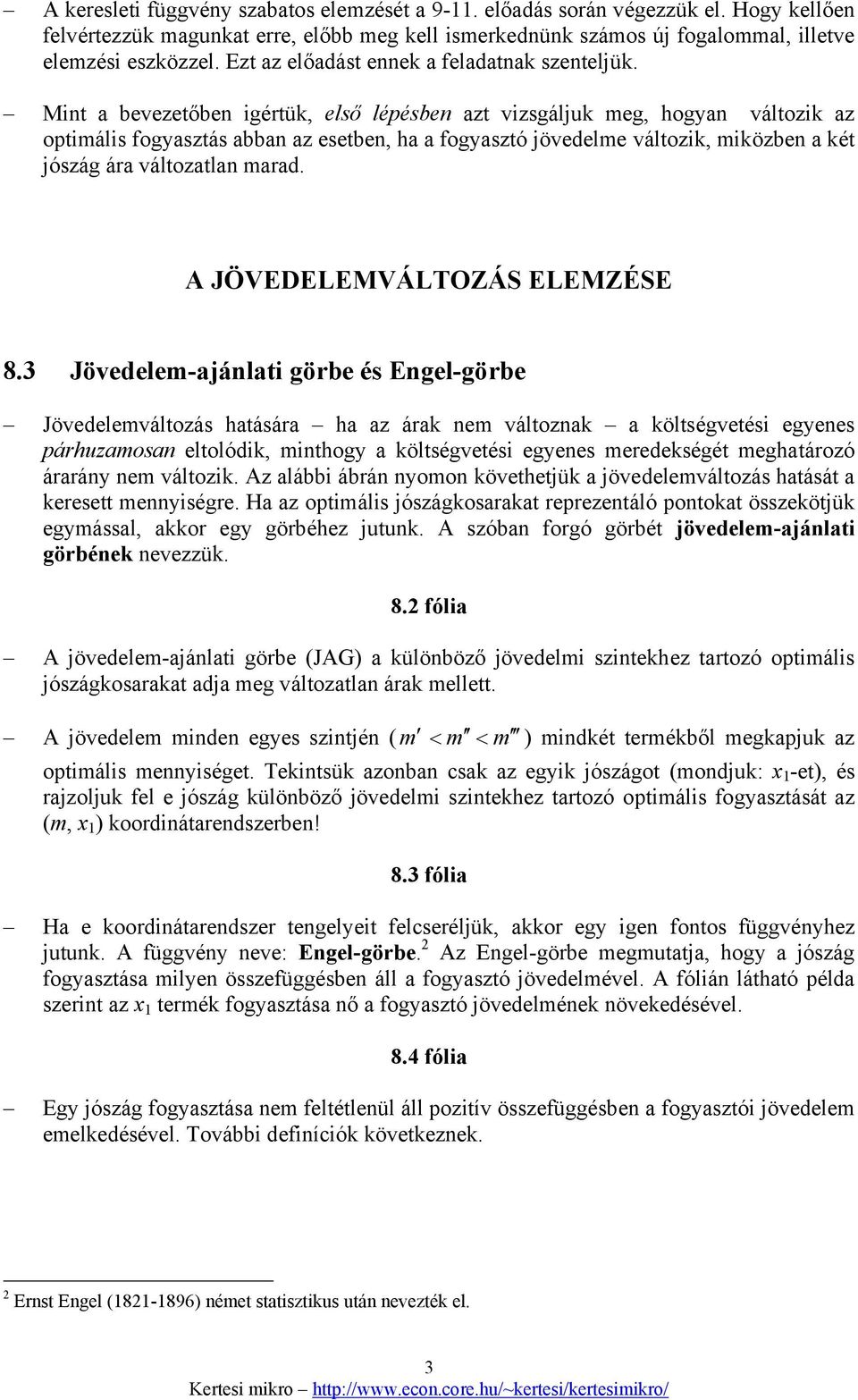 Mint a bevezetőben igértük, első lépésben azt vizsgáljuk meg, hogyan változik az optimális fogyasztás abban az esetben, ha a fogyasztó jövedelme változik, miközben a két jószág ára változatlan marad.