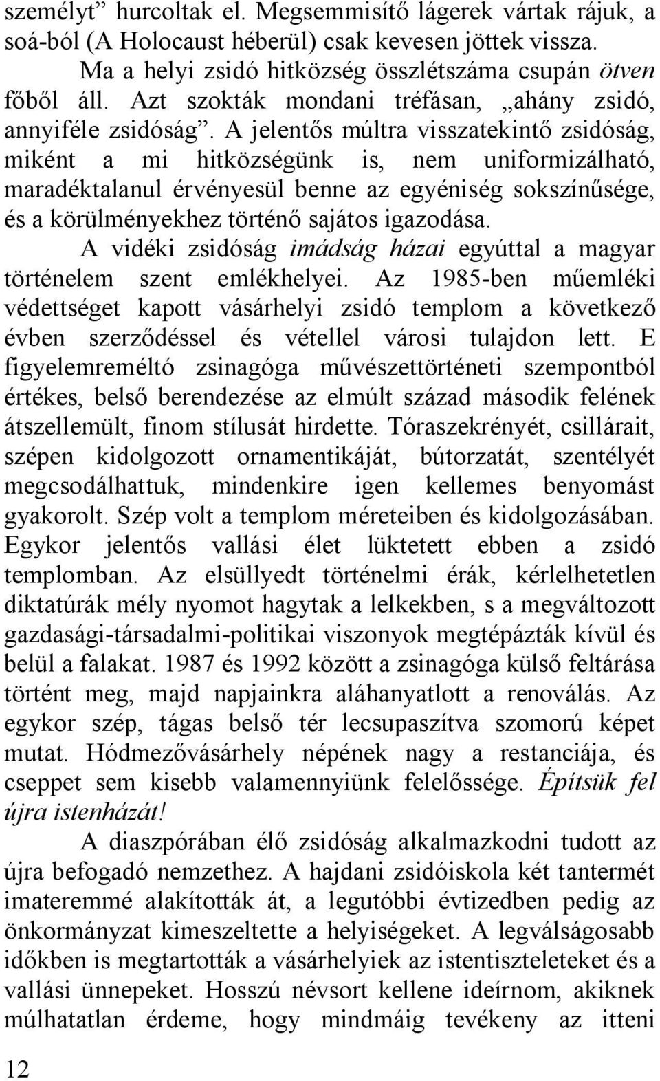 A jelentős múltra visszatekintő zsidóság, miként a mi hitközségünk is, nem uniformizálható, maradéktalanul érvényesül benne az egyéniség sokszínűsége, és a körülményekhez történő sajátos igazodása.