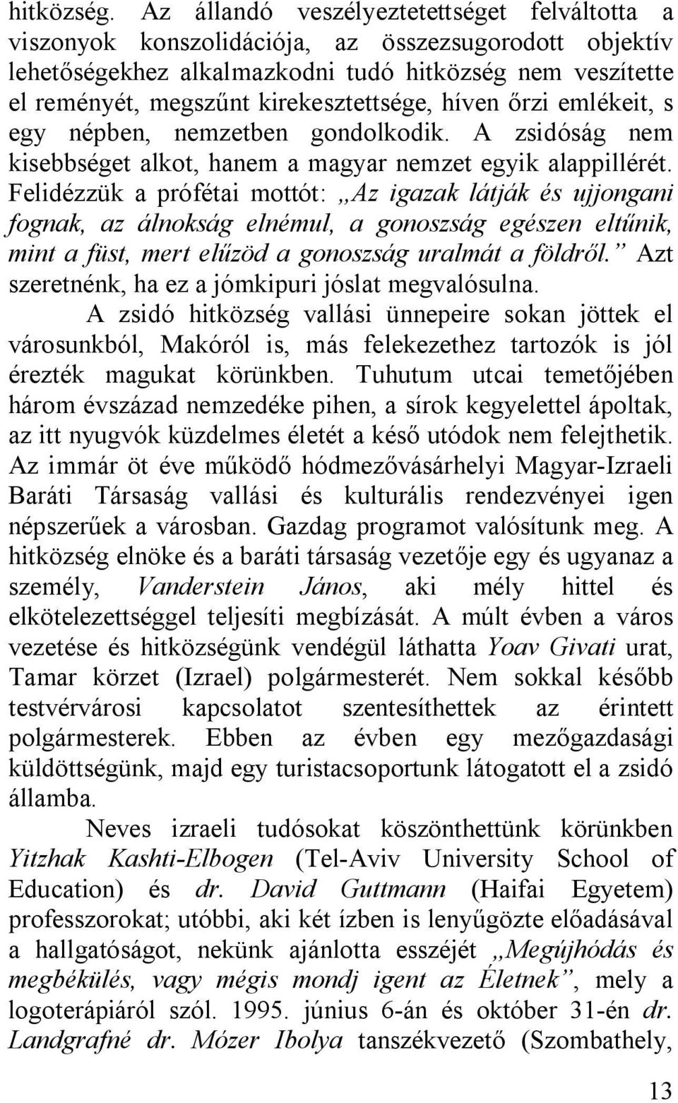 kirekesztettsége, híven őrzi emlékeit, s egy népben, nemzetben gondolkodik. A zsidóság nem kisebbséget alkot, hanem a magyar nemzet egyik alappillérét.
