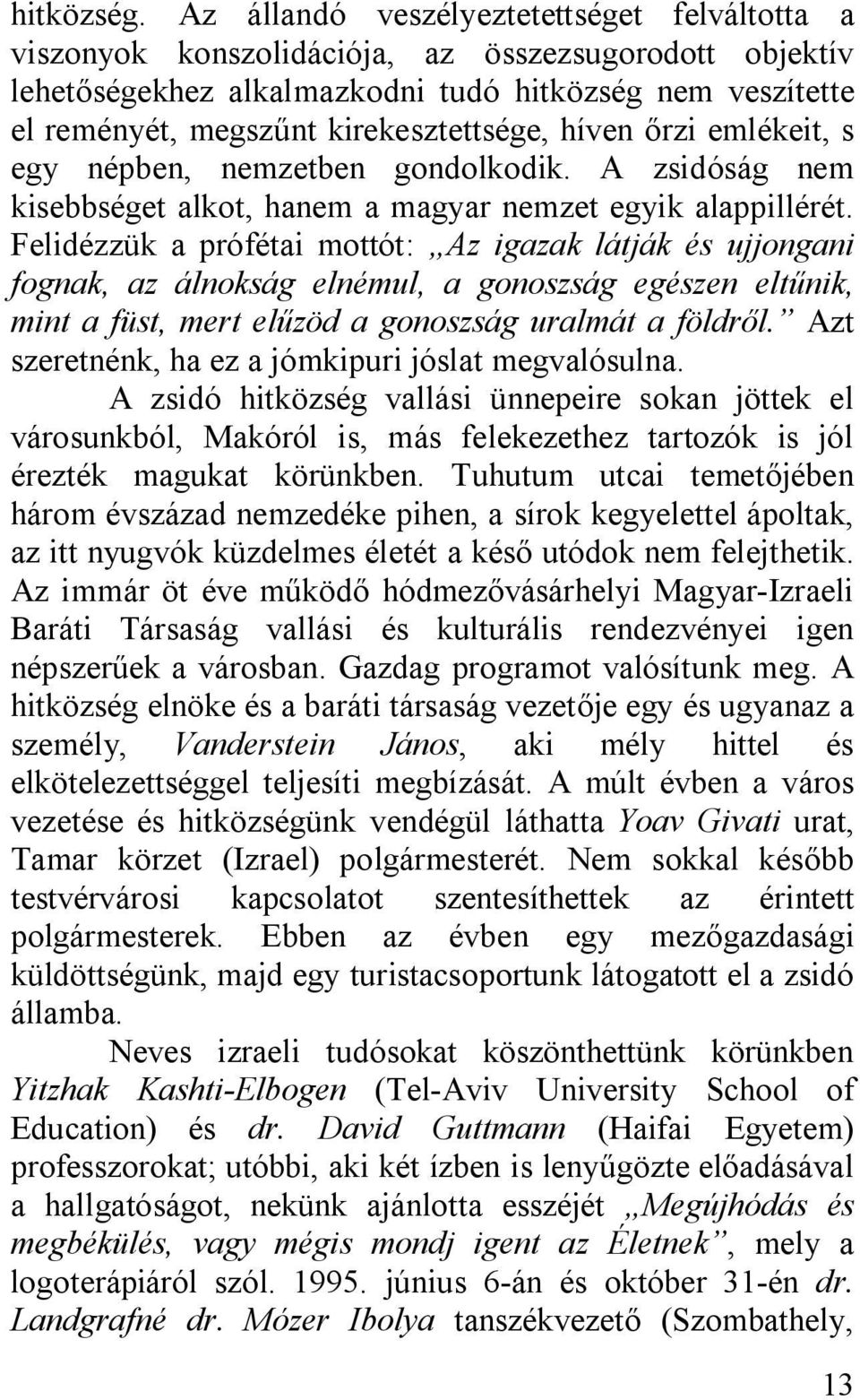 kirekesztettsége, híven őrzi emlékeit, s egy népben, nemzetben gondolkodik. A zsidóság nem kisebbséget alkot, hanem a magyar nemzet egyik alappillérét.