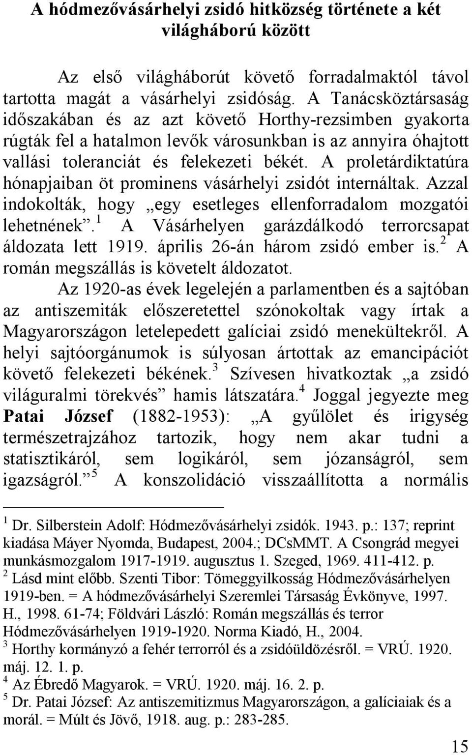 A proletárdiktatúra hónapjaiban öt prominens vásárhelyi zsidót internáltak. Azzal indokolták, hogy egy esetleges ellenforradalom mozgatói lehetnének.