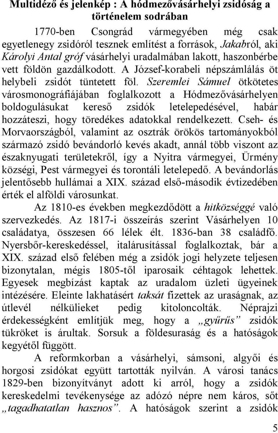 Szeremlei Sámuel ötkötetes városmonográfiájában foglalkozott a Hódmezővásárhelyen boldogulásukat kereső zsidók letelepedésével, habár hozzáteszi, hogy töredékes adatokkal rendelkezett.