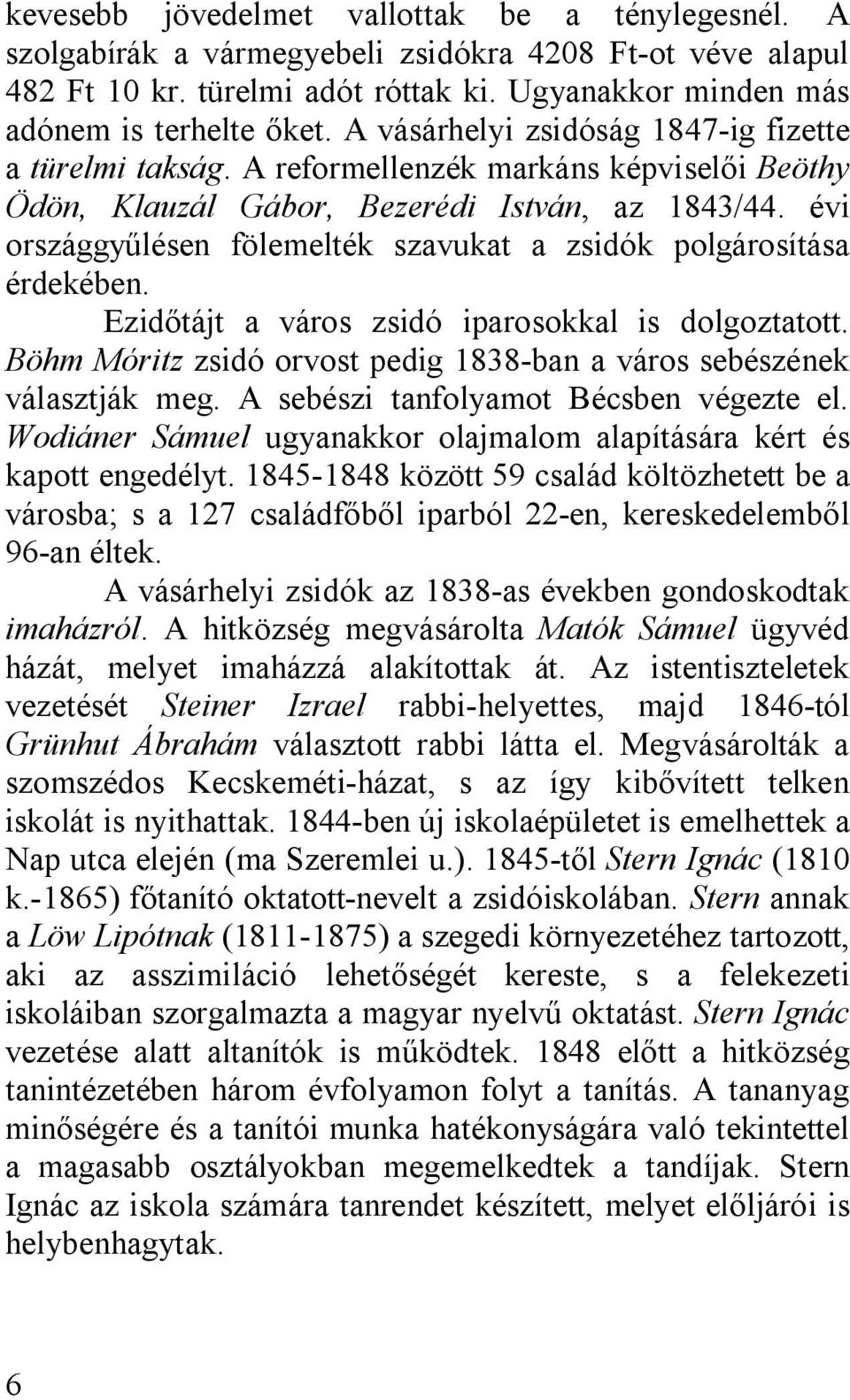 évi országgyűlésen fölemelték szavukat a zsidók polgárosítása érdekében. Ezidőtájt a város zsidó iparosokkal is dolgoztatott. Böhm Móritz zsidó orvost pedig 1838-ban a város sebészének választják meg.