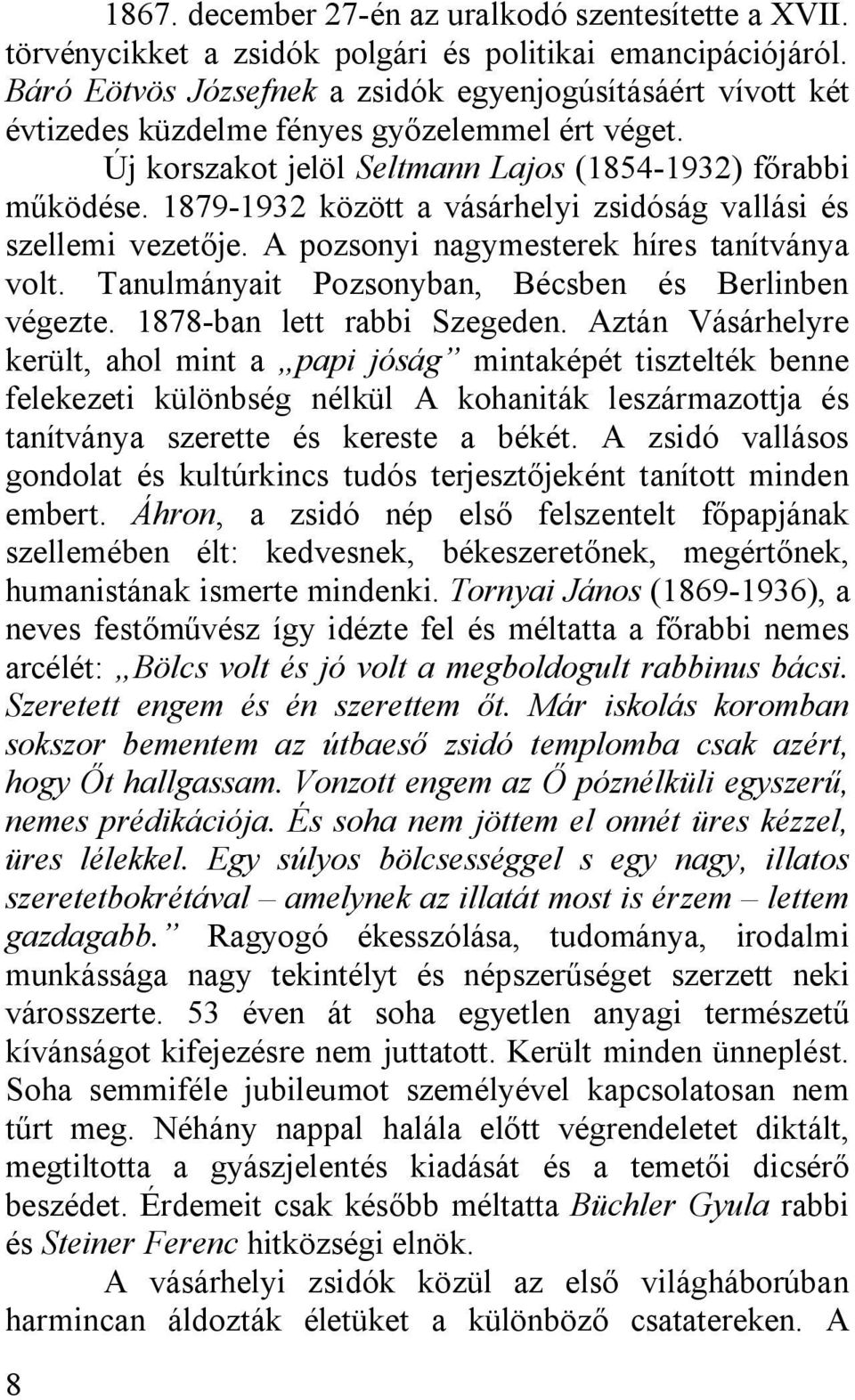 1879-1932 között a vásárhelyi zsidóság vallási és szellemi vezetője. A pozsonyi nagymesterek híres tanítványa volt. Tanulmányait Pozsonyban, Bécsben és Berlinben végezte. 1878-ban lett rabbi Szegeden.