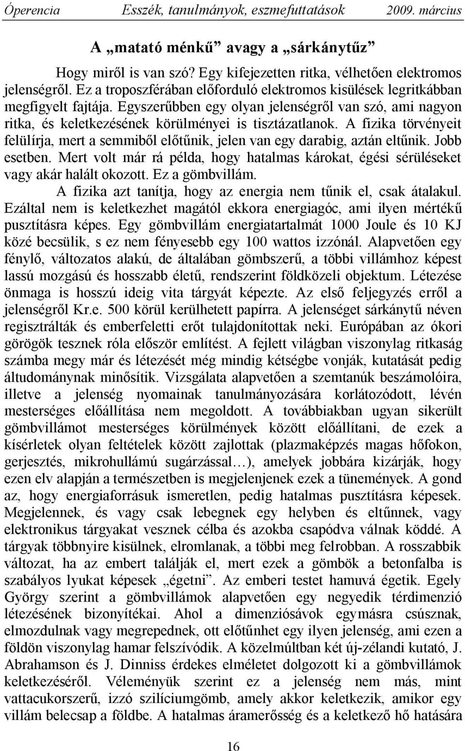 A fizika törvényeit felülírja, mert a semmiből előtűnik, jelen van egy darabig, aztán eltűnik. Jobb esetben. Mert volt már rá példa, hogy hatalmas károkat, égési sérüléseket vagy akár halált okozott.
