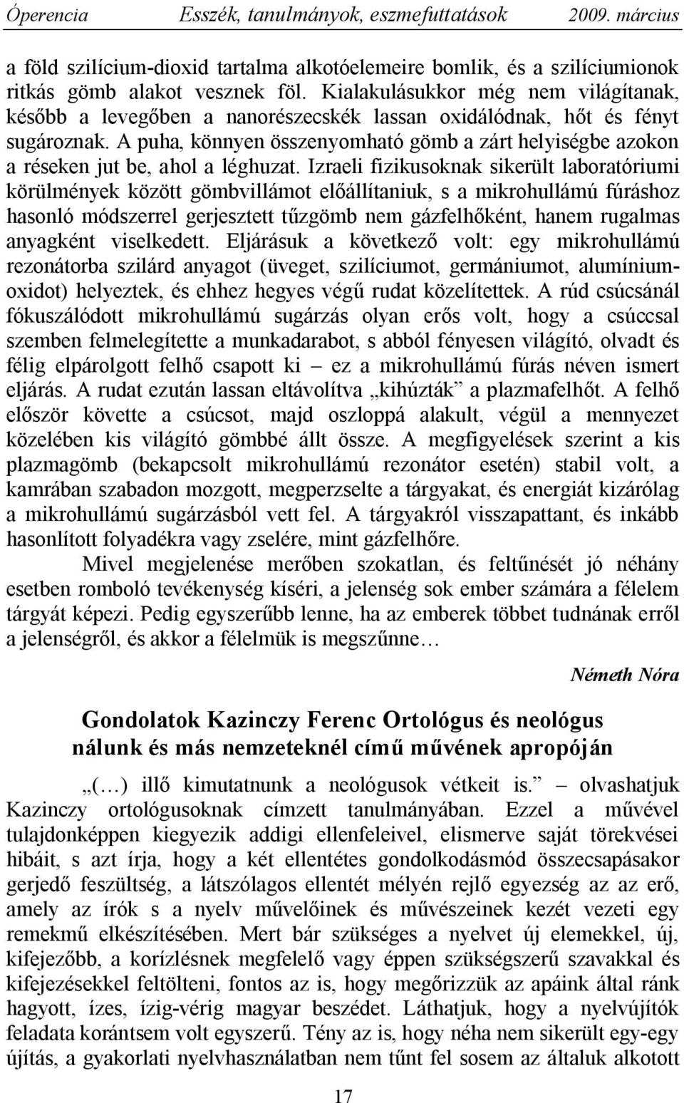 A puha, könnyen összenyomható gömb a zárt helyiségbe azokon a réseken jut be, ahol a léghuzat.