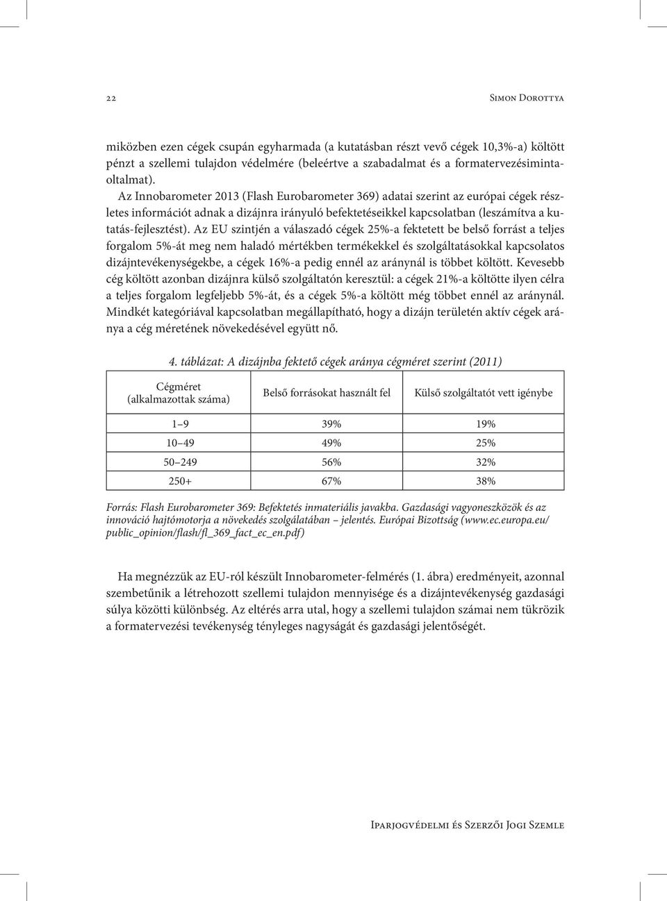 Az EU szintjén a válaszadó cégek 25%-a fektetett be belső forrást a teljes forgalom 5%-át meg nem haladó mértékben termékekkel és szolgáltatásokkal kapcsolatos dizájntevékenységekbe, a cégek 16%-a