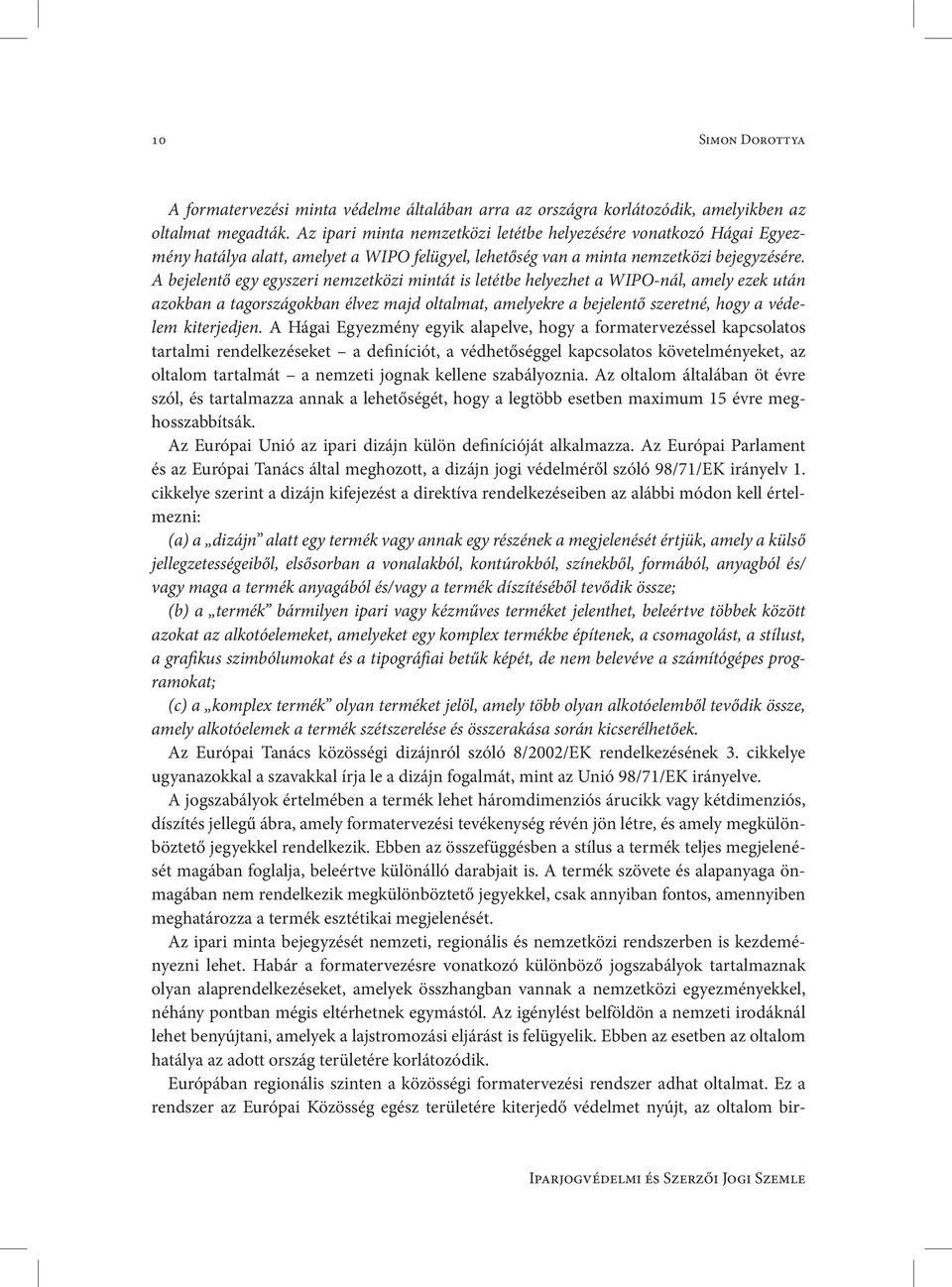 A bejelentő egy egyszeri nemzetközi mintát is letétbe helyezhet a WIPO-nál, amely ezek után azokban a tagországokban élvez majd oltalmat, amelyekre a bejelentő szeretné, hogy a védelem kiterjedjen.