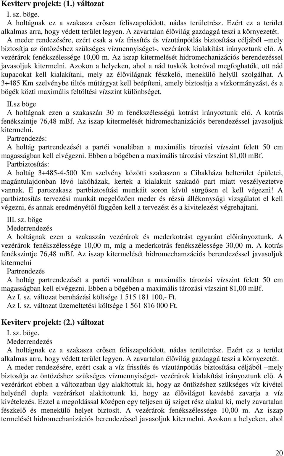 A meder rendezésére, ezért csak a víz frissítés és vízutánpótlás biztosítása céljából mely biztosítja az öntözéshez szükséges vízmennyiséget-, vezérárok kialakítást irányoztunk elı.