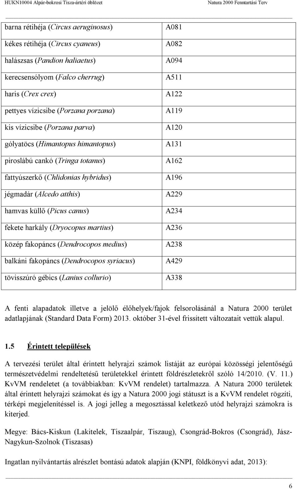 (Dryocopus martius) közép fakopáncs (Dendrocopos medius) balkáni fakopáncs (Dendrocopos syriacus) tövisszúró gébics (Lanius collurio) A082 A094 A511 A122 A119 A120 A131 A162 A196 A229 A234 A236 A238