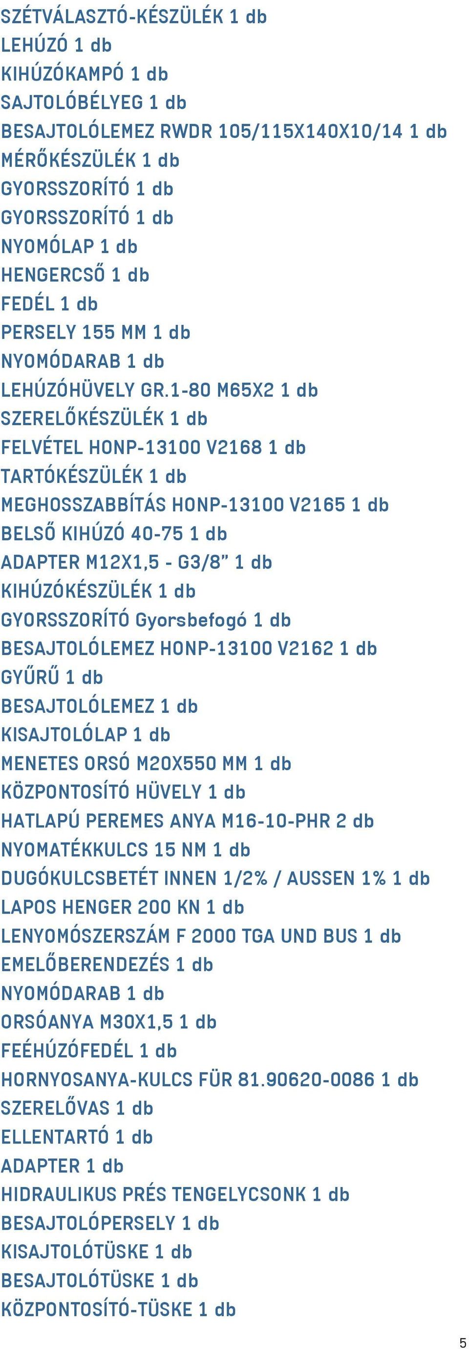 1-80 M65X2 1 db SZERELŐKÉSZÜLÉK 1 db FELVÉTEL HONP-13100 V2168 1 db TARTÓKÉSZÜLÉK 1 db MEGHOSSZABBÍTÁS HONP-13100 V2165 1 db BELSŐ KIHÚZÓ 40-75 1 db ADAPTER M12X1,5 - G3/8" 1 db KIHÚZÓKÉSZÜLÉK 1 db