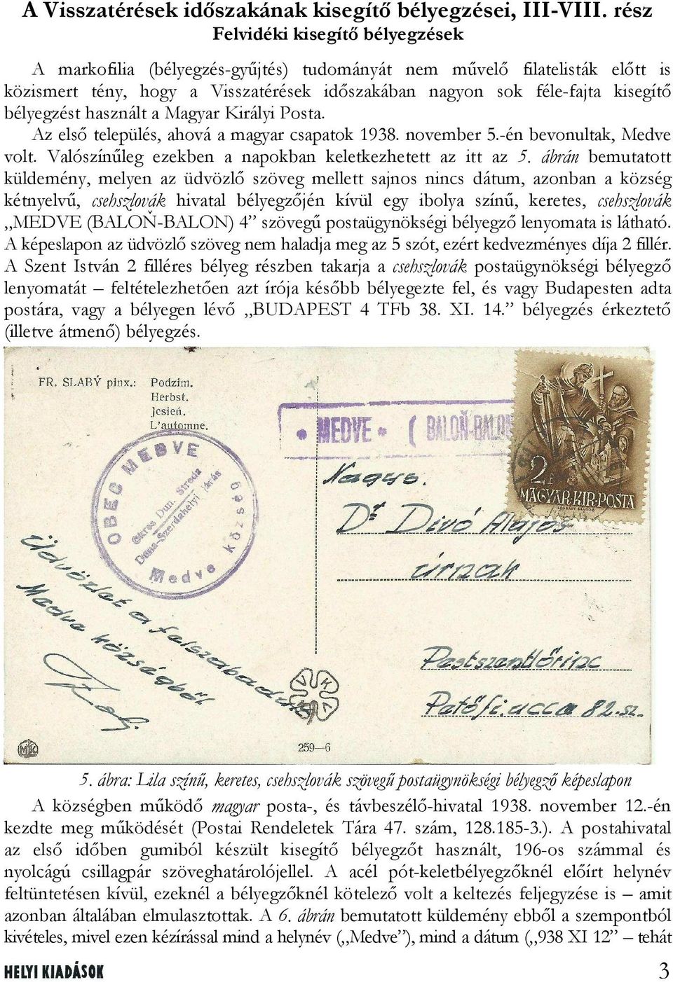 bélyegzést használt a Magyar Királyi Posta. Az első település, ahová a magyar csapatok 1938. november 5.-én bevonultak, Medve volt. Valószínűleg ezekben a napokban keletkezhetett az itt az 5.